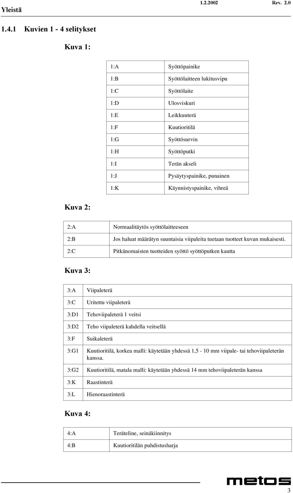 1:K Käynnistyspainike, vihreä.xydã 2:A Normaalitäytös syöttölaitteeseen 2:B Jos haluat määrätyn suuntaisia viipaleita tuetaan tuotteet kuvan mukaisesti.