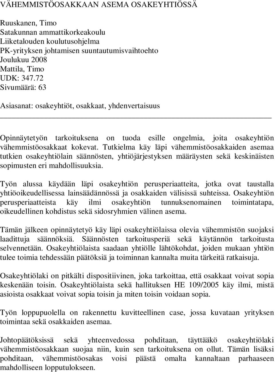 Tutkielma käy läpi vähemmistöosakkaiden asemaa tutkien osakeyhtiölain säännösten, yhtiöjärjestyksen määräysten sekä keskinäisten sopimusten eri mahdollisuuksia.