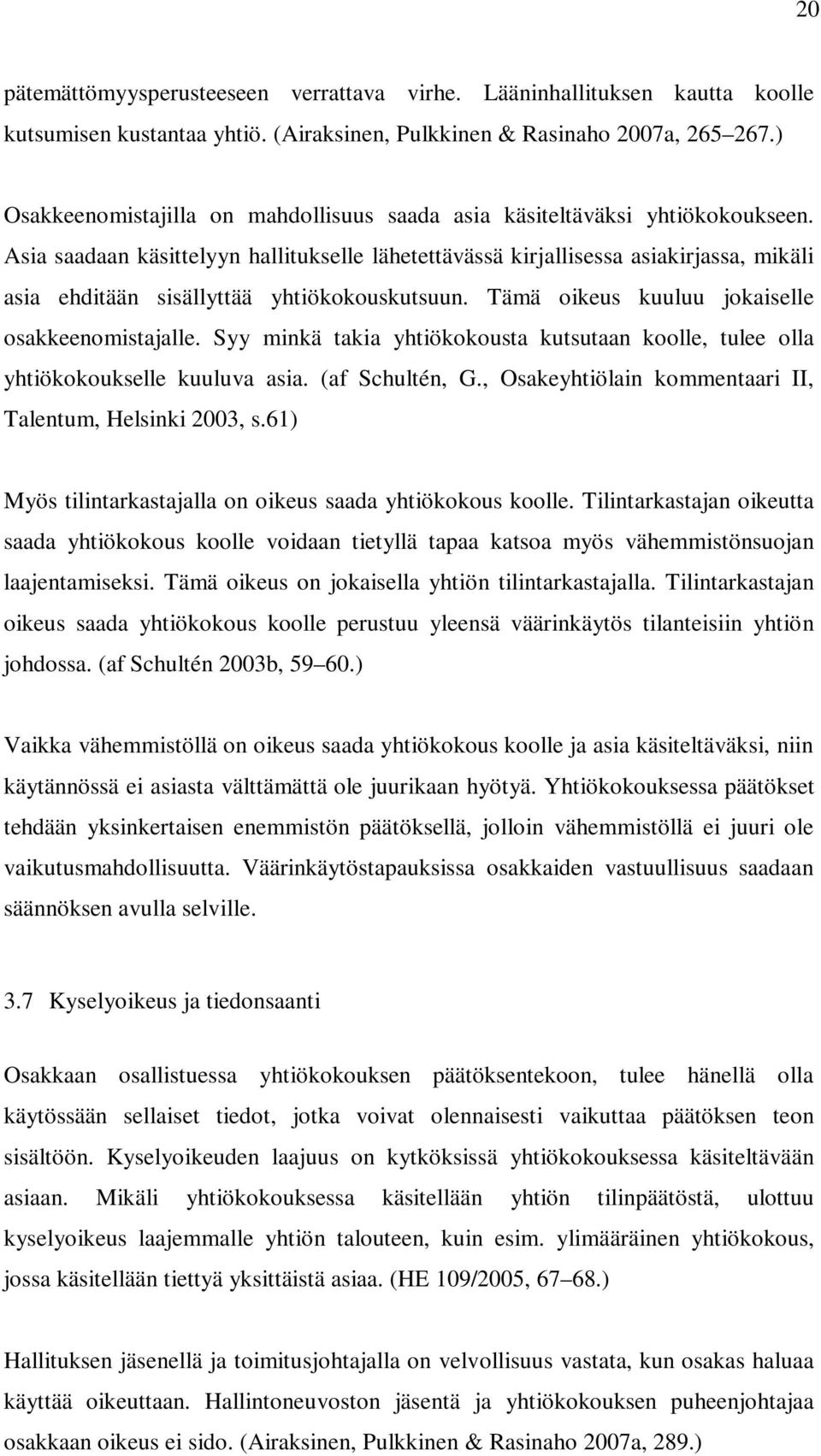 Asia saadaan käsittelyyn hallitukselle lähetettävässä kirjallisessa asiakirjassa, mikäli asia ehditään sisällyttää yhtiökokouskutsuun. Tämä oikeus kuuluu jokaiselle osakkeenomistajalle.