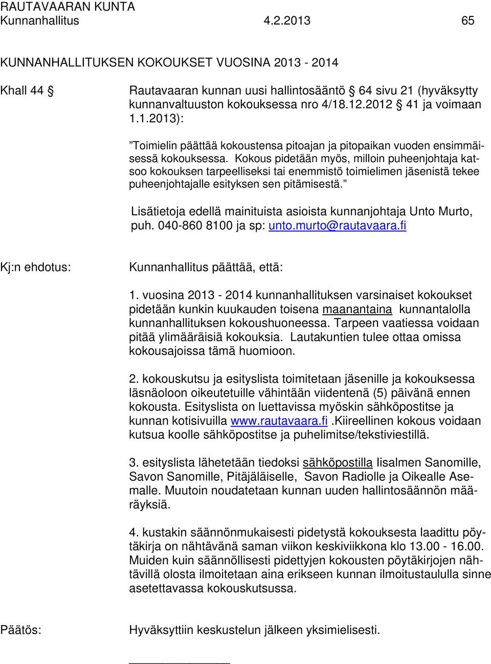 Kokous pidetään myös, milloin puheenjohtaja katsoo kokouksen tarpeelliseksi tai enemmistö toimielimen jäsenistä tekee puheenjohtajalle esityksen sen pitämisestä.