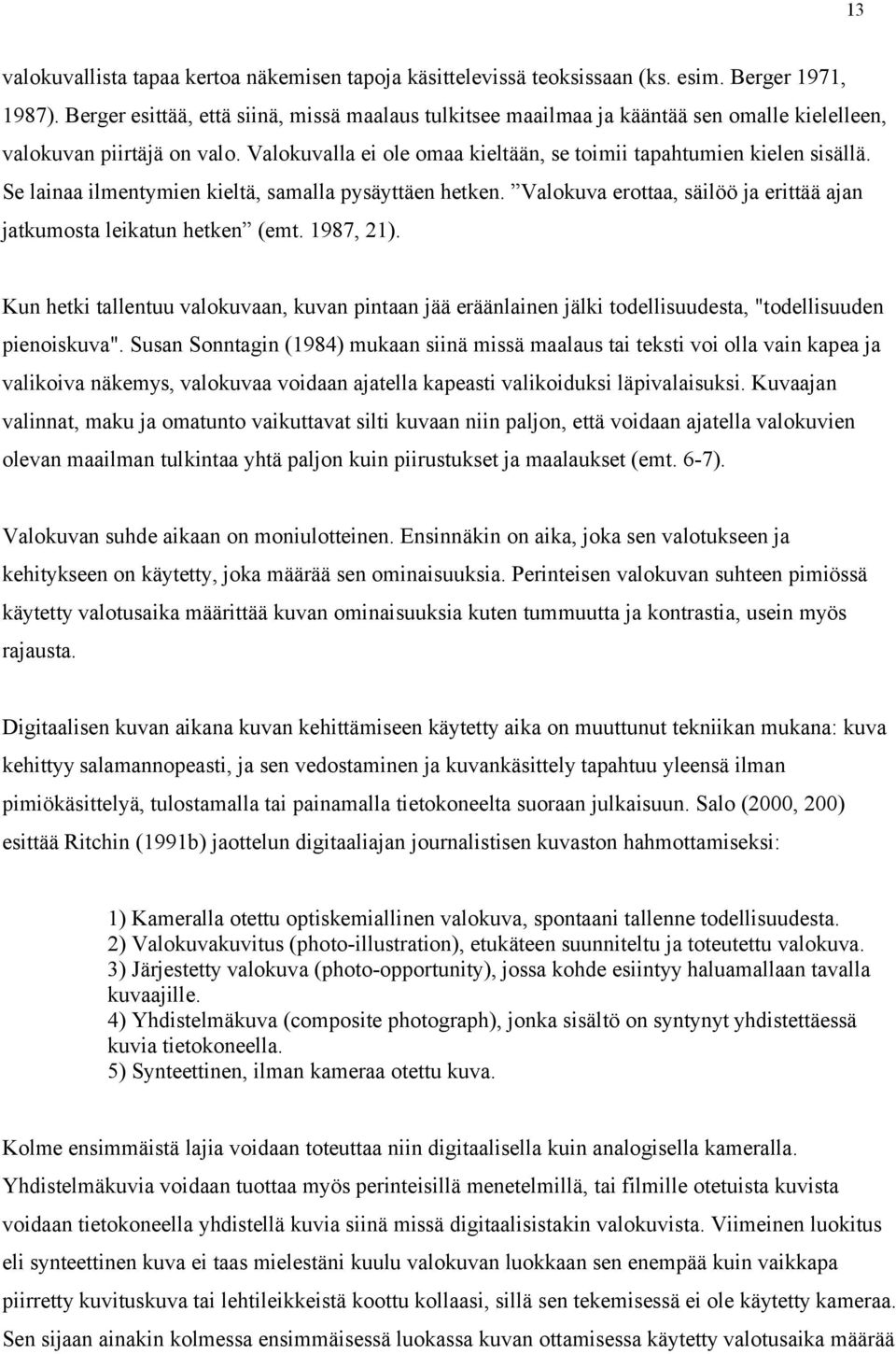 Se lainaa ilmentymien kieltä, samalla pysäyttäen hetken. Valokuva erottaa, säilöö ja erittää ajan jatkumosta leikatun hetken (emt. 1987, 21).