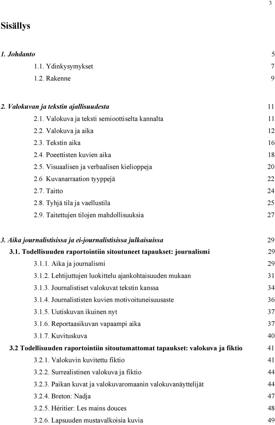 Taitettujen tilojen mahdollisuuksia 27 3. Aika journalistisissa ja ei-journalistisissa julkaisuissa 3.1. Todellisuuden raportointiin sitoutuneet tapaukset: journalismi 29 29 3.1.1. Aika ja journalismi 29 3.