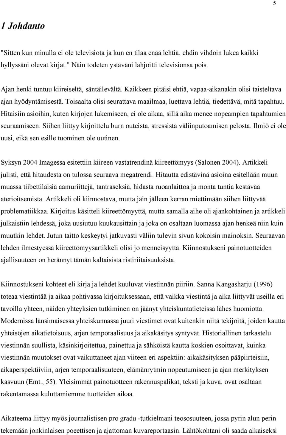 Toisaalta olisi seurattava maailmaa, luettava lehtiä, tiedettävä, mitä tapahtuu. Hitaisiin asioihin, kuten kirjojen lukemiseen, ei ole aikaa, sillä aika menee nopeampien tapahtumien seuraamiseen.