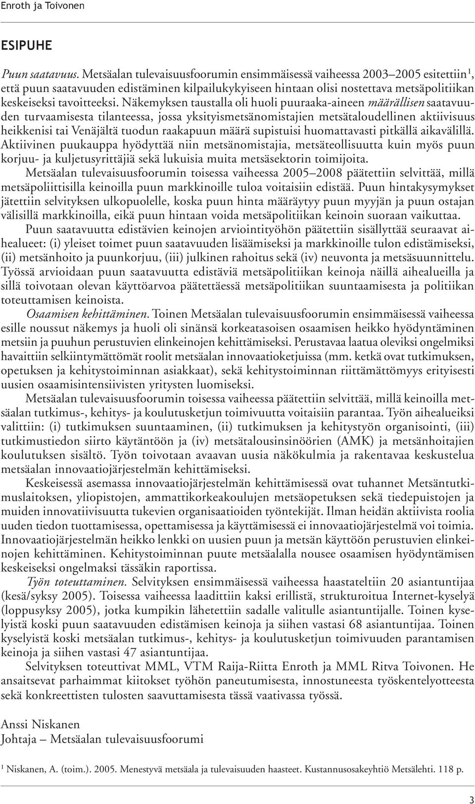 Näkemyksen taustalla oli huoli puuraaka-aineen määrällisen saatavuu- den turvaamisesta tilanteessa, jossa yksityismetsänomistajien metsätaloudellinen aktiivisuus heikkenisi tai Venäjältä tuodun