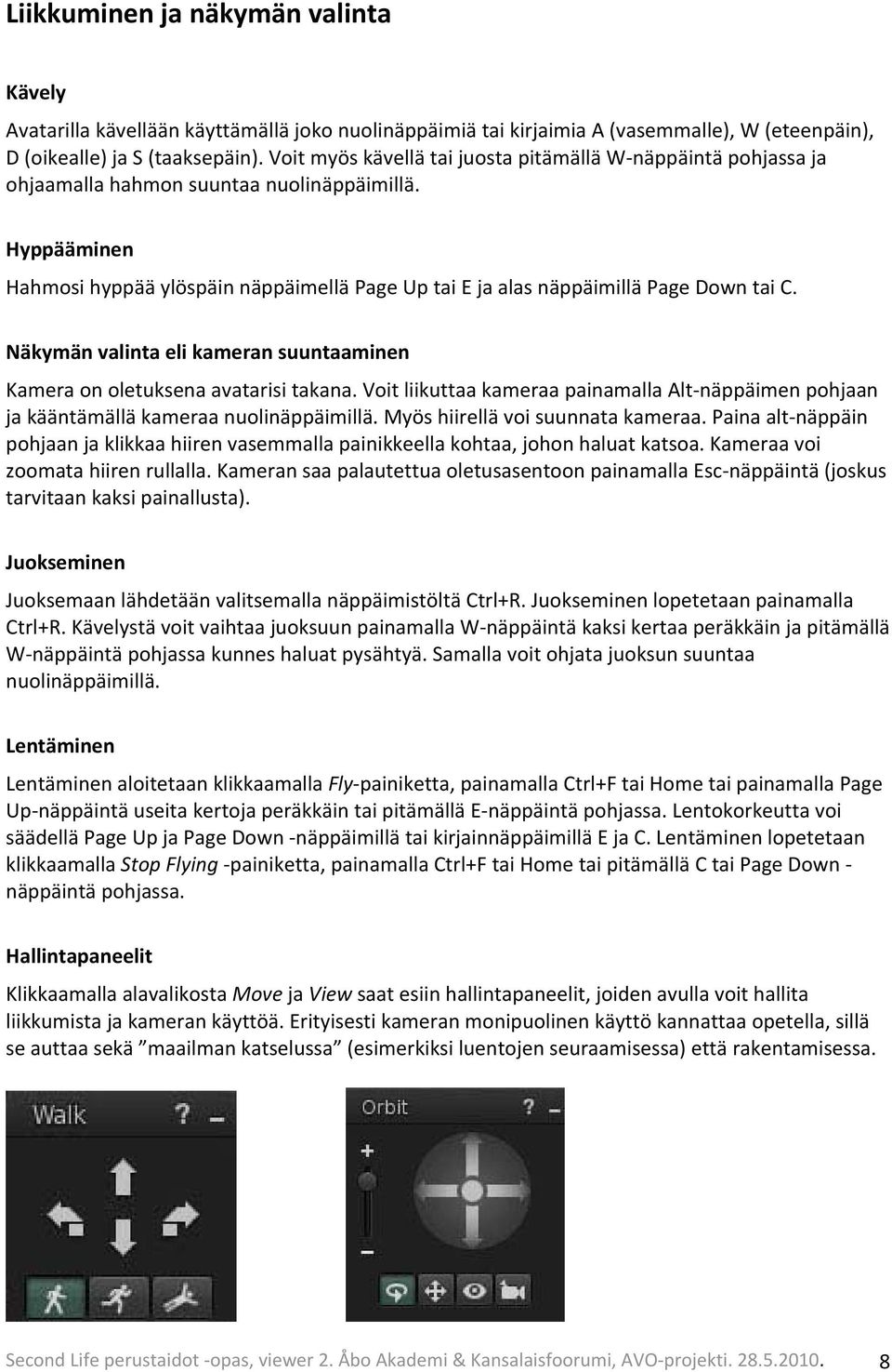 Hyppääminen Hahmosi hyppää ylöspäin näppäimellä Page Up tai E ja alas näppäimillä Page Down tai C. Näkymän valinta eli kameran suuntaaminen Kamera on oletuksena avatarisi takana.