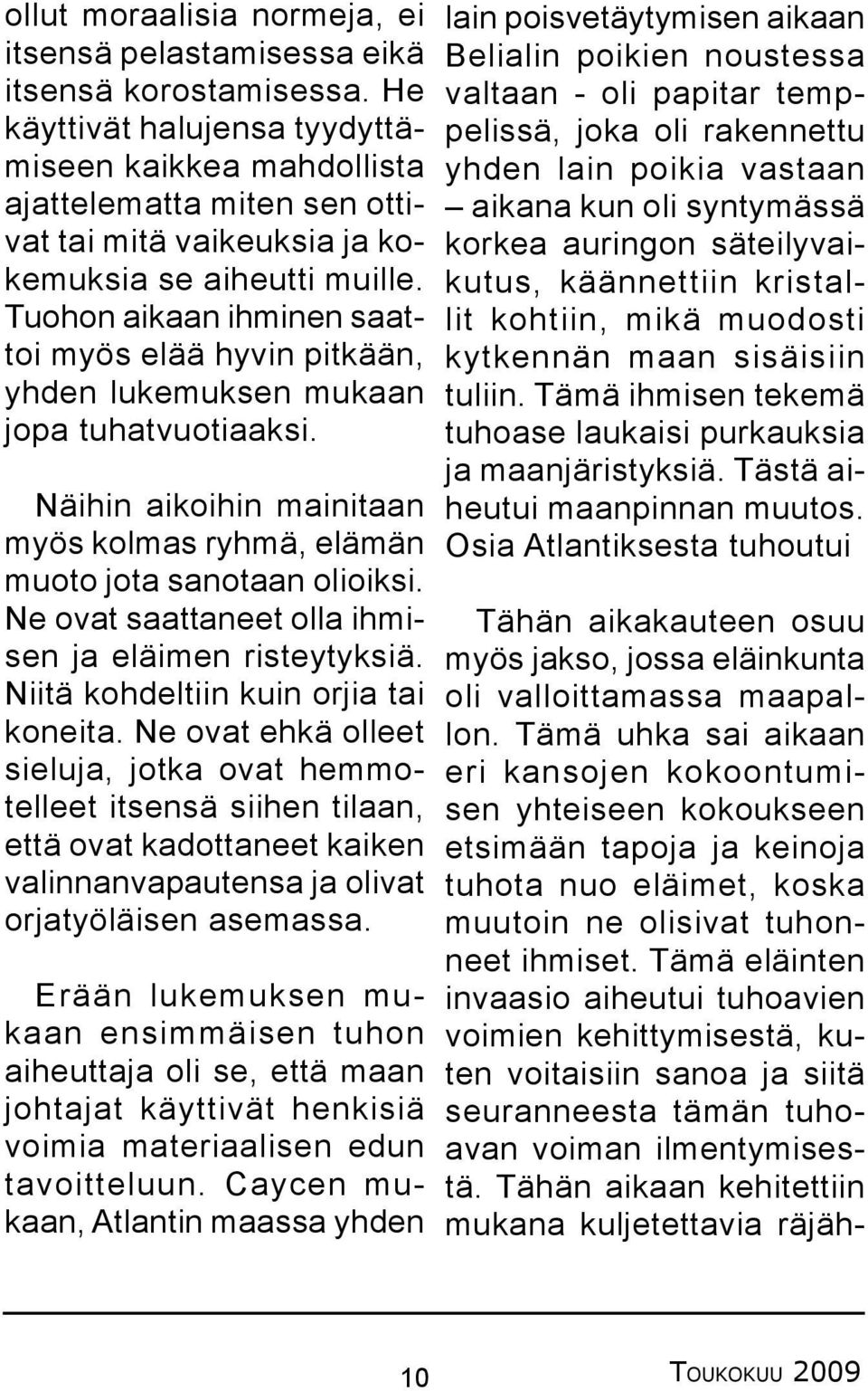 Tuohon aikaan ihminen saattoi myös elää hyvin pitkään, yhden lukemuksen mukaan jopa tuhatvuotiaaksi. Näihin aikoihin mainitaan myös kolmas ryhmä, elämän muoto jota sanotaan olioiksi.