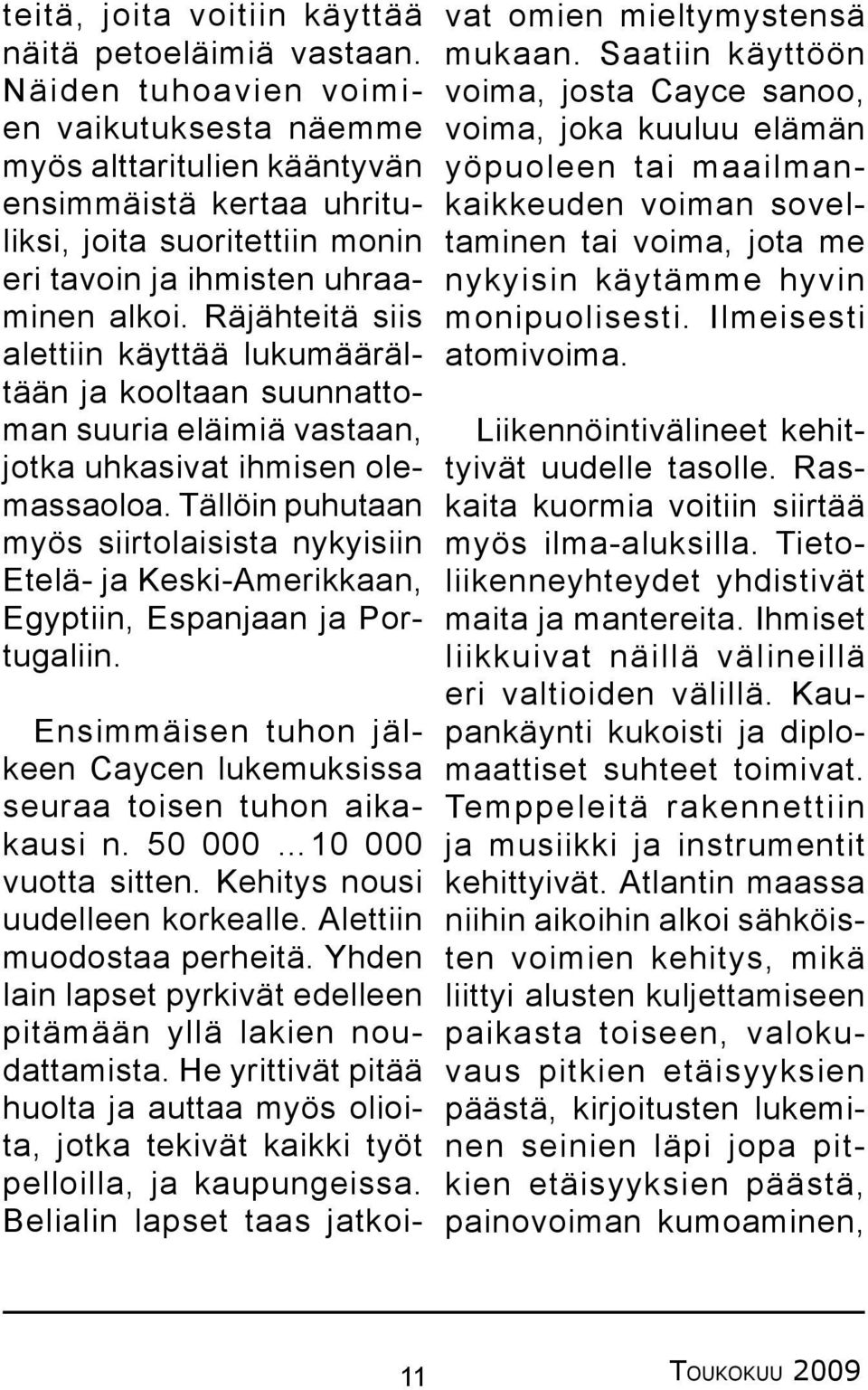 Räjähteitä siis alettiin käyttää lukumäärältään ja kooltaan suunnattoman suuria eläimiä vastaan, jotka uhkasivat ihmisen olemassaoloa.