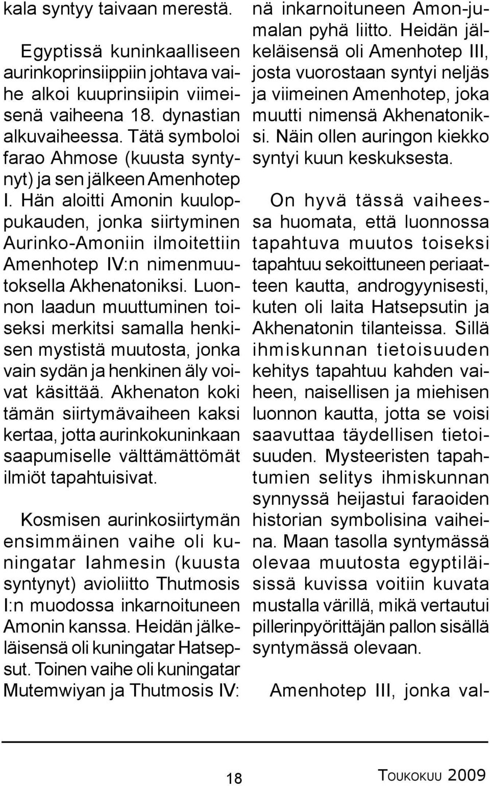 Hän aloitti Amonin kuuloppukauden, jonka siirtyminen Aurinko-Amoniin ilmoitettiin Amenhotep IV:n nimenmuutoksella Akhenatoniksi.