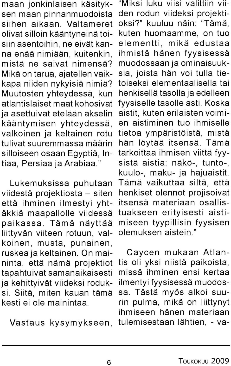 Muutosten yhteydessä, kun atlantislaiset maat kohosivat ja asettuivat etelään akselin kääntymisen yhteydessä, valkoinen ja keltainen rotu tulivat suuremmassa määrin silloiseen osaan Egyptiä, Intiaa,