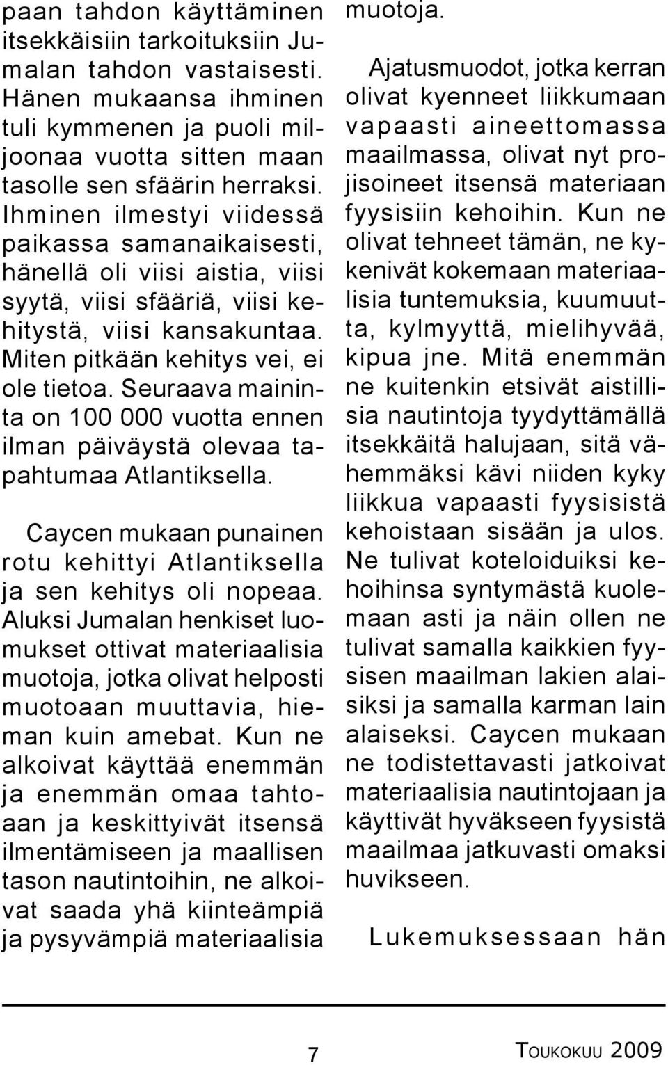 Seuraava maininta on 100 000 vuotta ennen ilman päiväystä olevaa tapahtumaa Atlantiksella. Caycen mukaan punainen rotu kehittyi Atlantiksella ja sen kehitys oli nopeaa.