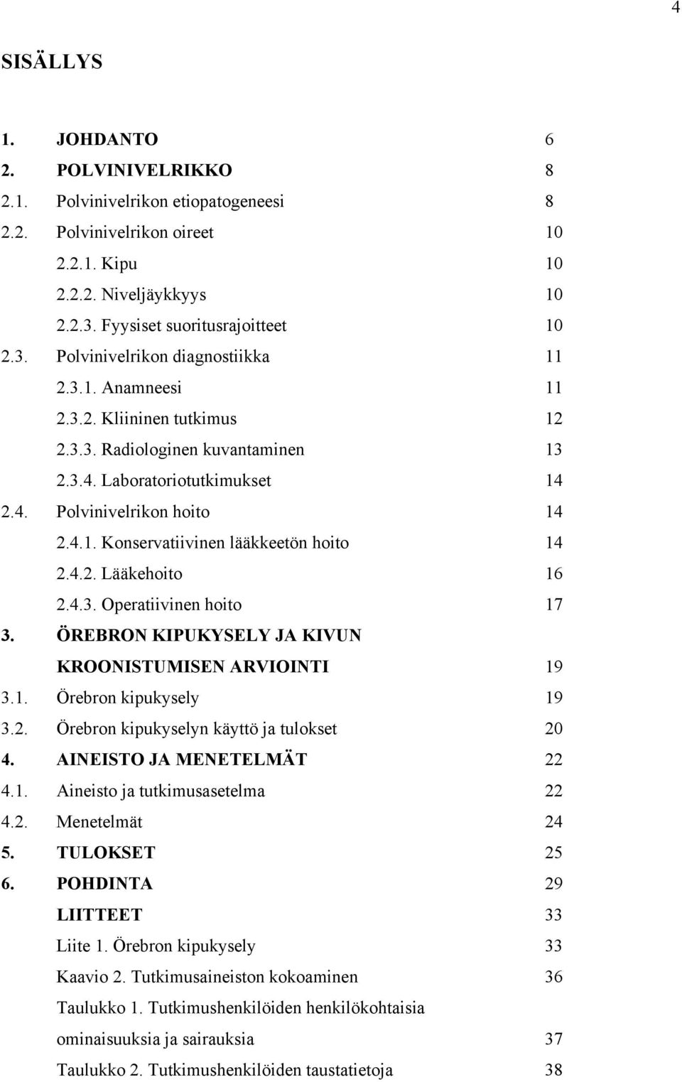 4.3. Operatiivinen hoito 17 3. ÖREBRON KIPUKYSELY JA KIVUN KROONISTUMISEN ARVIOINTI 19 3.1. Örebron kipukysely 19 3.2. Örebron kipukyselyn käyttö ja tulokset 20 4. AINEISTO JA MENETELMÄT 22 4.1. Aineisto ja tutkimusasetelma 22 4.