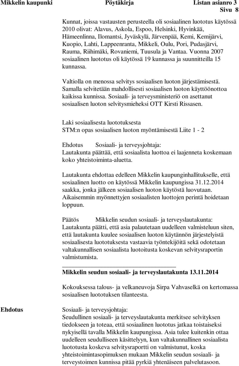 Vuonna 2007 sosiaalinen luototus oli käytössä 19 kunnassa ja suunnitteilla 15 kunnassa. Valtiolla on menossa selvitys sosiaalisen luoton järjestämisestä.