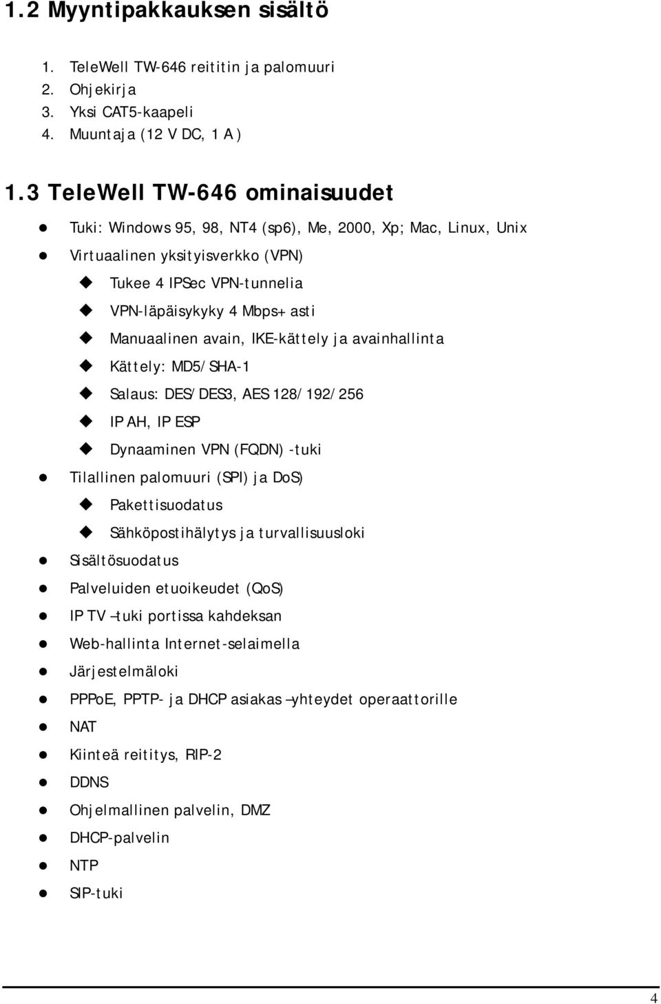 avain, IKE-kättely ja avainhallinta Kättely: MD5/SHA-1 Salaus: DES/DES3, AES 128/192/256 IP AH, IP ESP Dynaaminen VPN (FQDN) -tuki Tilallinen palomuuri (SPI) ja DoS) Pakettisuodatus Sähköpostihälytys