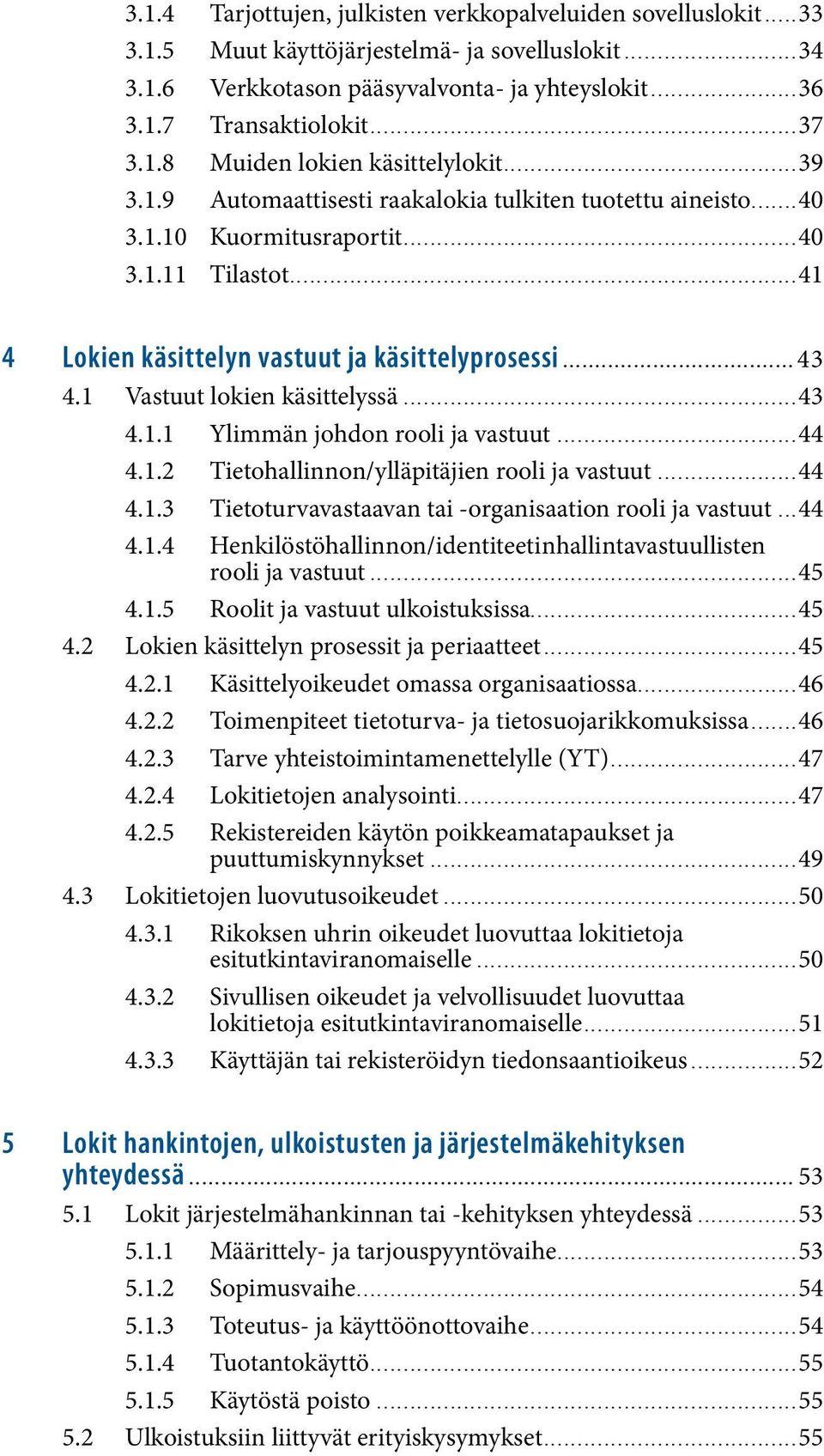 ..41 4 Lokien käsittelyn vastuut ja käsittelyprosessi...43 4.1 Vastuut lokien käsittelyssä...43 4.1.1 Ylimmän johdon rooli ja vastuut...44 4.1.2 Tietohallinnon/ylläpitäjien rooli ja vastuut...44 4.1.3 Tietoturvavastaavan tai -organisaation rooli ja vastuut.