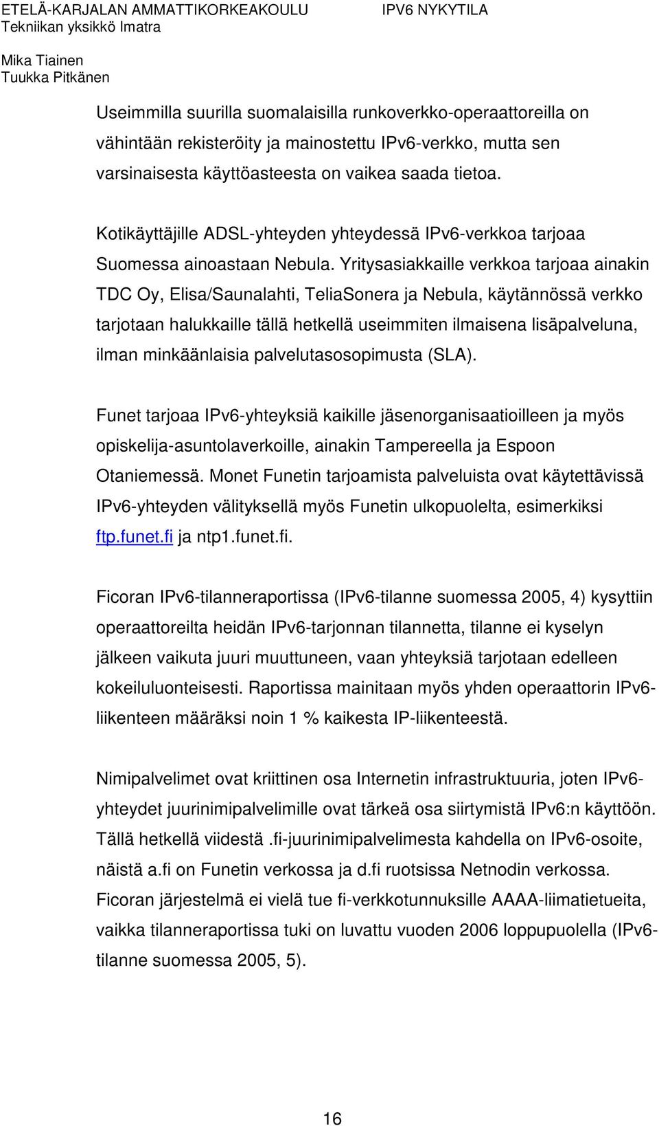 Yritysasiakkaille verkkoa tarjoaa ainakin TDC Oy, Elisa/Saunalahti, TeliaSonera ja Nebula, käytännössä verkko tarjotaan halukkaille tällä hetkellä useimmiten ilmaisena lisäpalveluna, ilman