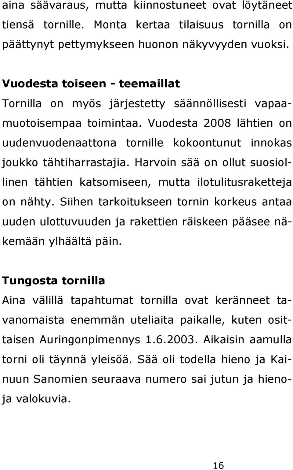 Harvoin sää on ollut suosiollinen tähtien katsomiseen, mutta ilotulitusraketteja on nähty.