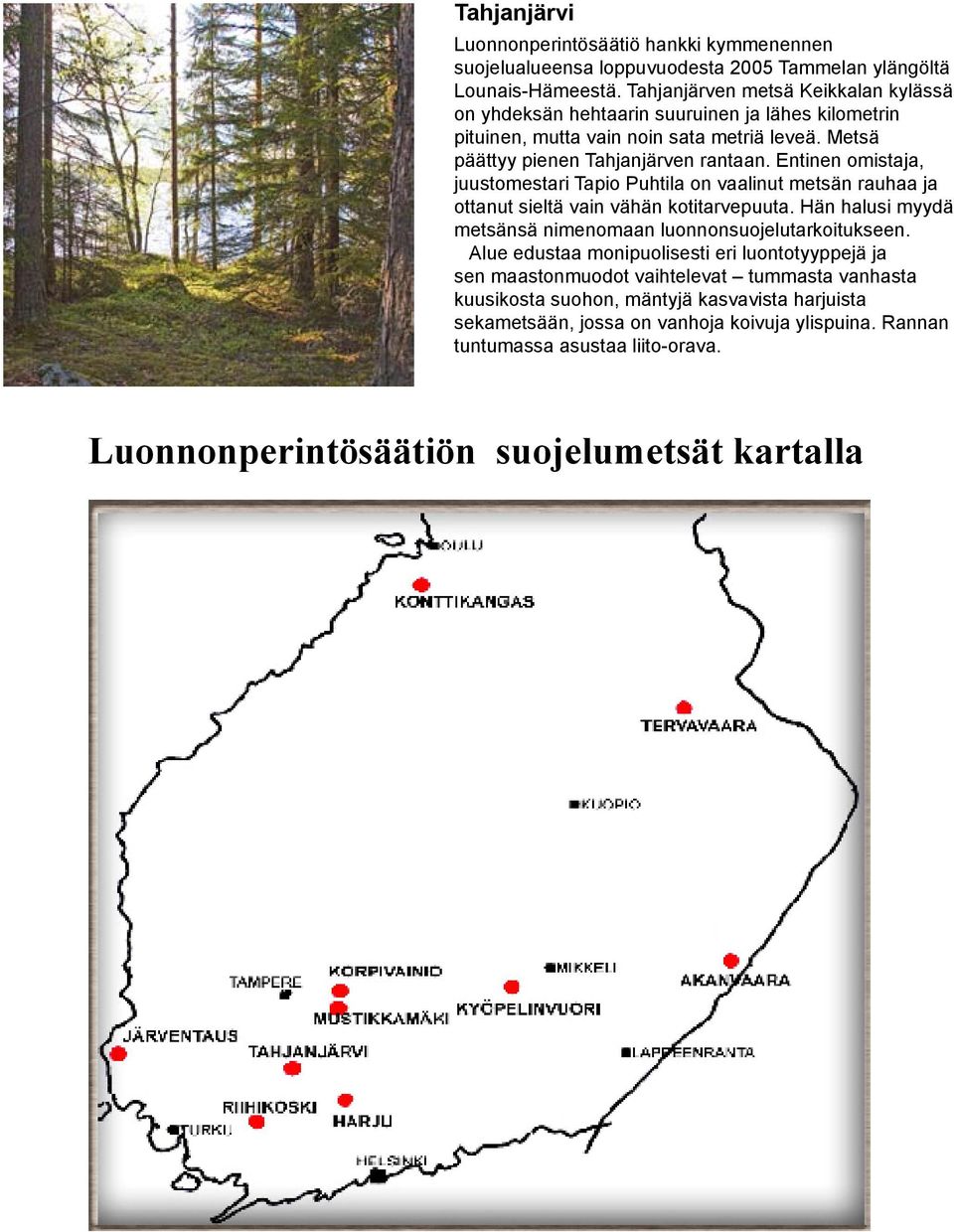 Entinen omistaja, juustomestari Tapio Puhtila on vaalinut metsän rauhaa ja ottanut sieltä vain vähän kotitarvepuuta. Hän halusi myydä metsänsä nimenomaan luonnonsuojelutarkoitukseen.