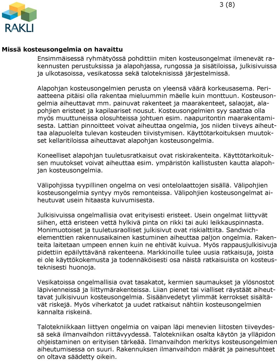 Kosteusongelmia aiheuttavat mm. painuvat rakenteet ja maarakenteet, salaojat, alapohjien eristeet ja kapilaariset nousut. Kosteusongelmien syy saattaa olla myös muuttuneissa olosuhteissa johtuen esim.