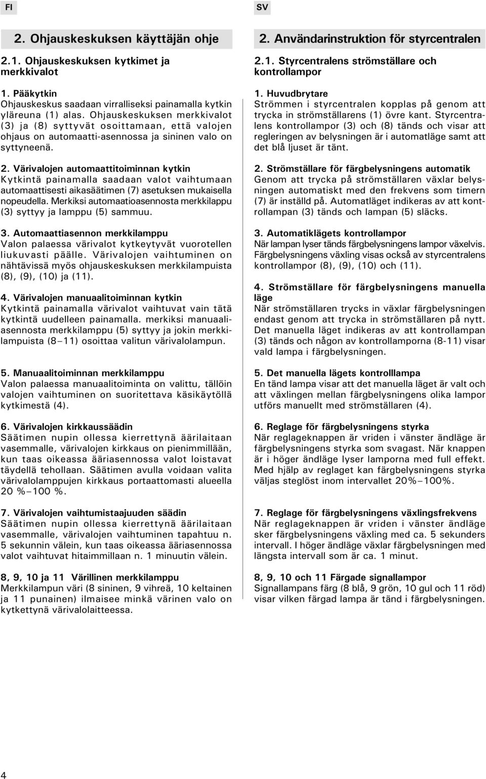 Värivalojen automaattitoiminnan kytkin Kytkintä painamalla saadaan valot vaihtumaan automaattisesti aikasäätimen (7) asetuksen mukaisella nopeudella.