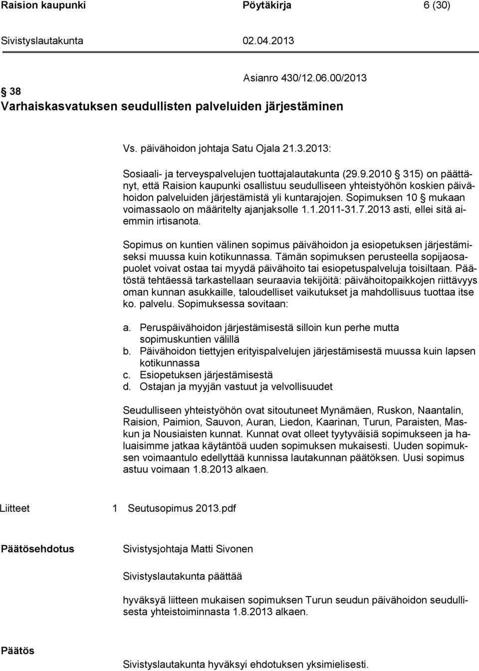 Sopimuksen 10 mukaan voimassaolo on määritelty ajanjaksolle 1.1.2011-31.7.2013 asti, ellei sitä aiemmin irtisanota.