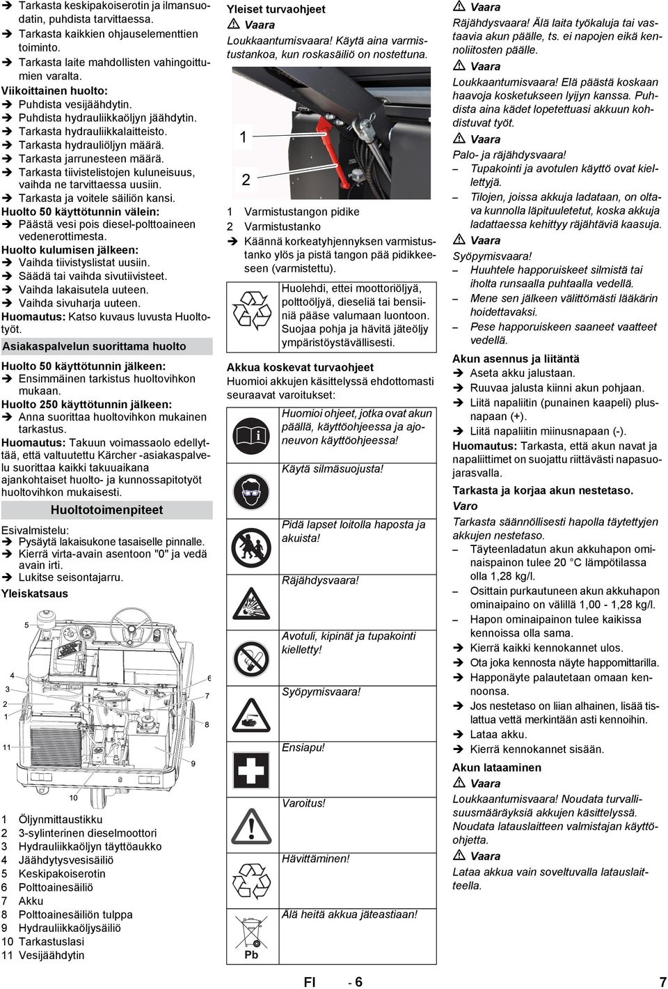 Tarkasta tiivistelistojen kuluneisuus, vaihda ne tarvittaessa uusiin. Tarkasta ja voitele säiliön kansi. Huolto 50 käyttötunnin välein: Päästä vesi pois diesel-polttoaineen vedenerottimesta.