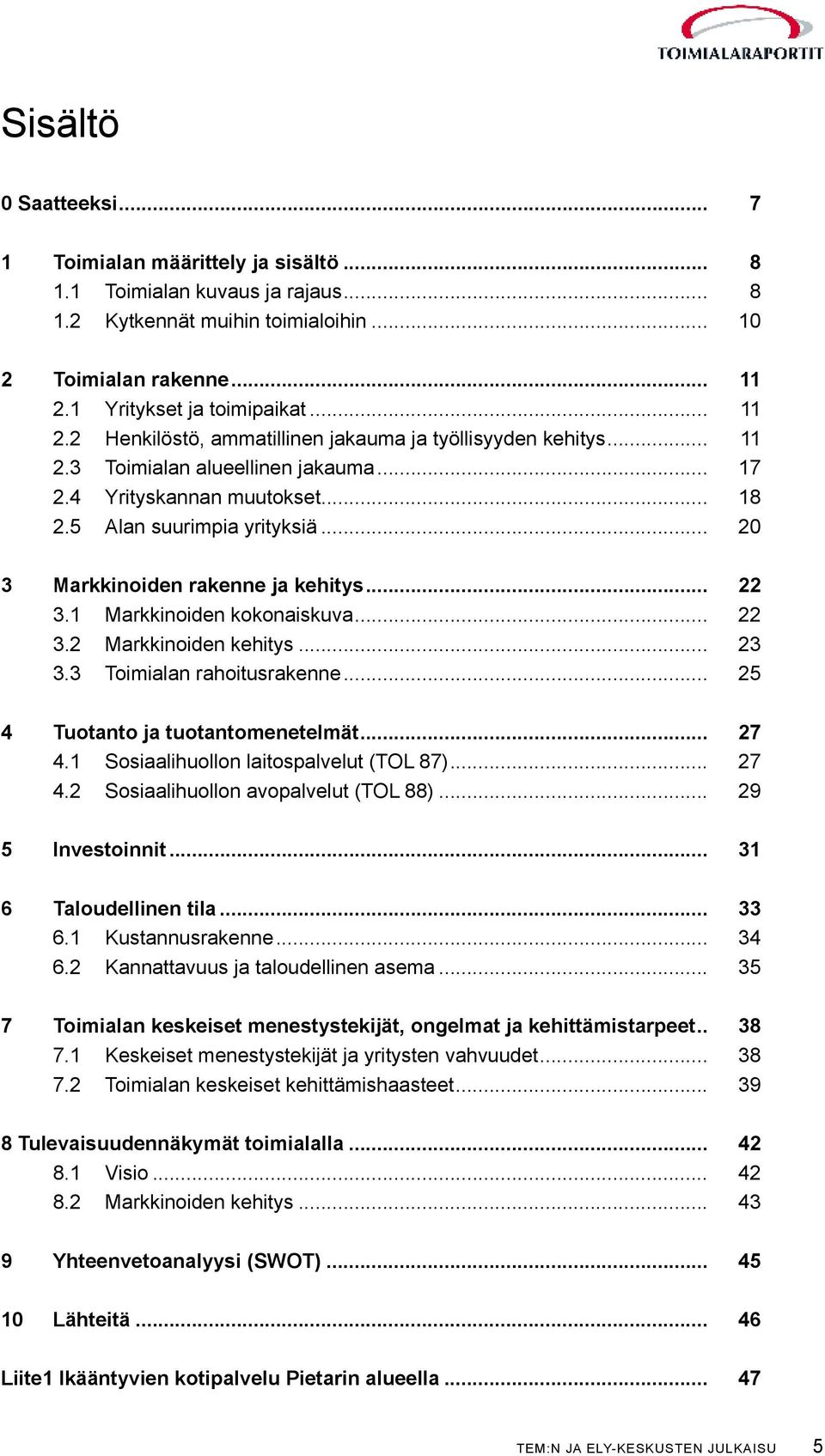 .. 20 3 Markkinoiden rakenne ja kehitys... 22 3.1 Markkinoiden kokonaiskuva... 22 3.2 Markkinoiden kehitys... 23 3.3 Toimialan rahoitusrakenne... 25 4 Tuotanto ja tuotantomenetelmät... 27 4.