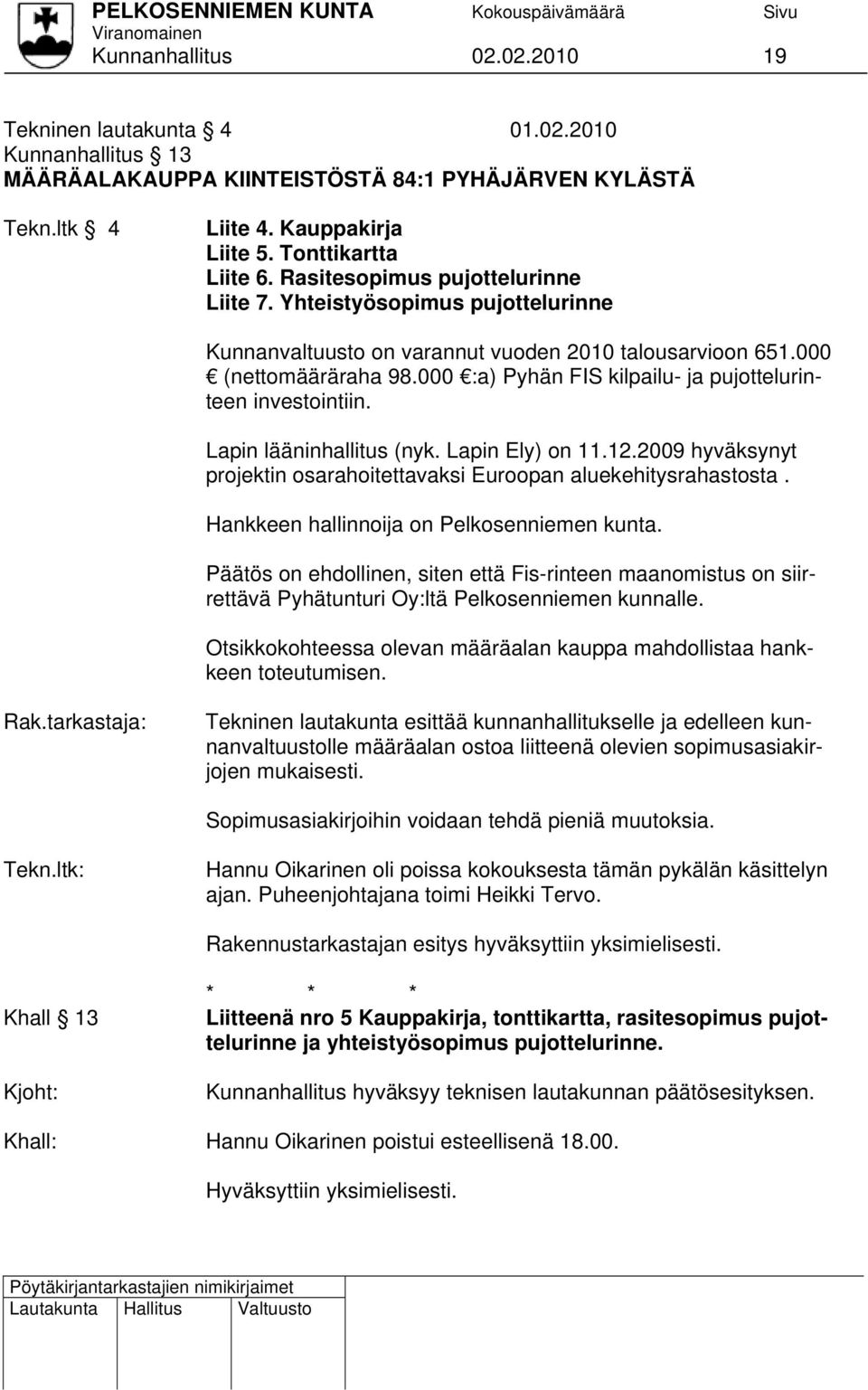 000 :a) Pyhän FIS kilpailu- ja pujottelurinteen investointiin. Lapin lääninhallitus (nyk. Lapin Ely) on 11.12.2009 hyväksynyt projektin osarahoitettavaksi Euroopan aluekehitysrahastosta.