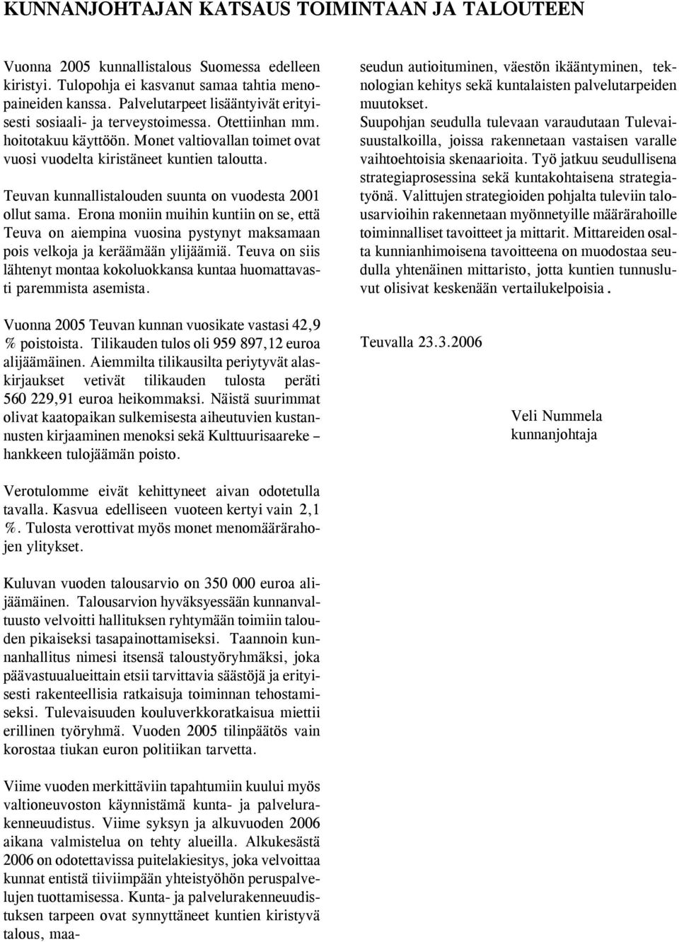 Teuvan kunnallistalouden suunta on vuodesta 2001 ollut sama. Erona moniin muihin kuntiin on se, että Teuva on aiempina vuosina pystynyt maksamaan pois velkoja ja keräämään ylijäämiä.