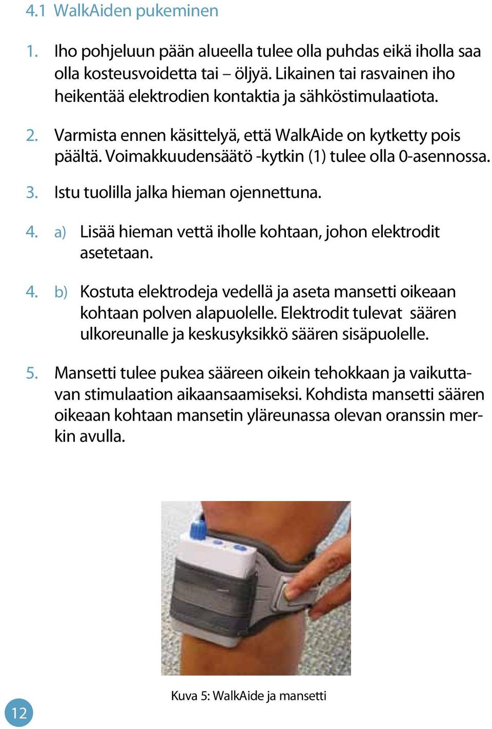 Voimakkuudensäätö -kytkin (1) tulee olla 0-asennossa. 3. Istu tuolilla jalka hieman ojennettuna. 4. a) Lisää hieman vettä iholle kohtaan, johon elektrodit asetetaan. 4. b) Kostuta elektrodeja vedellä ja aseta mansetti oikeaan kohtaan polven alapuolelle.