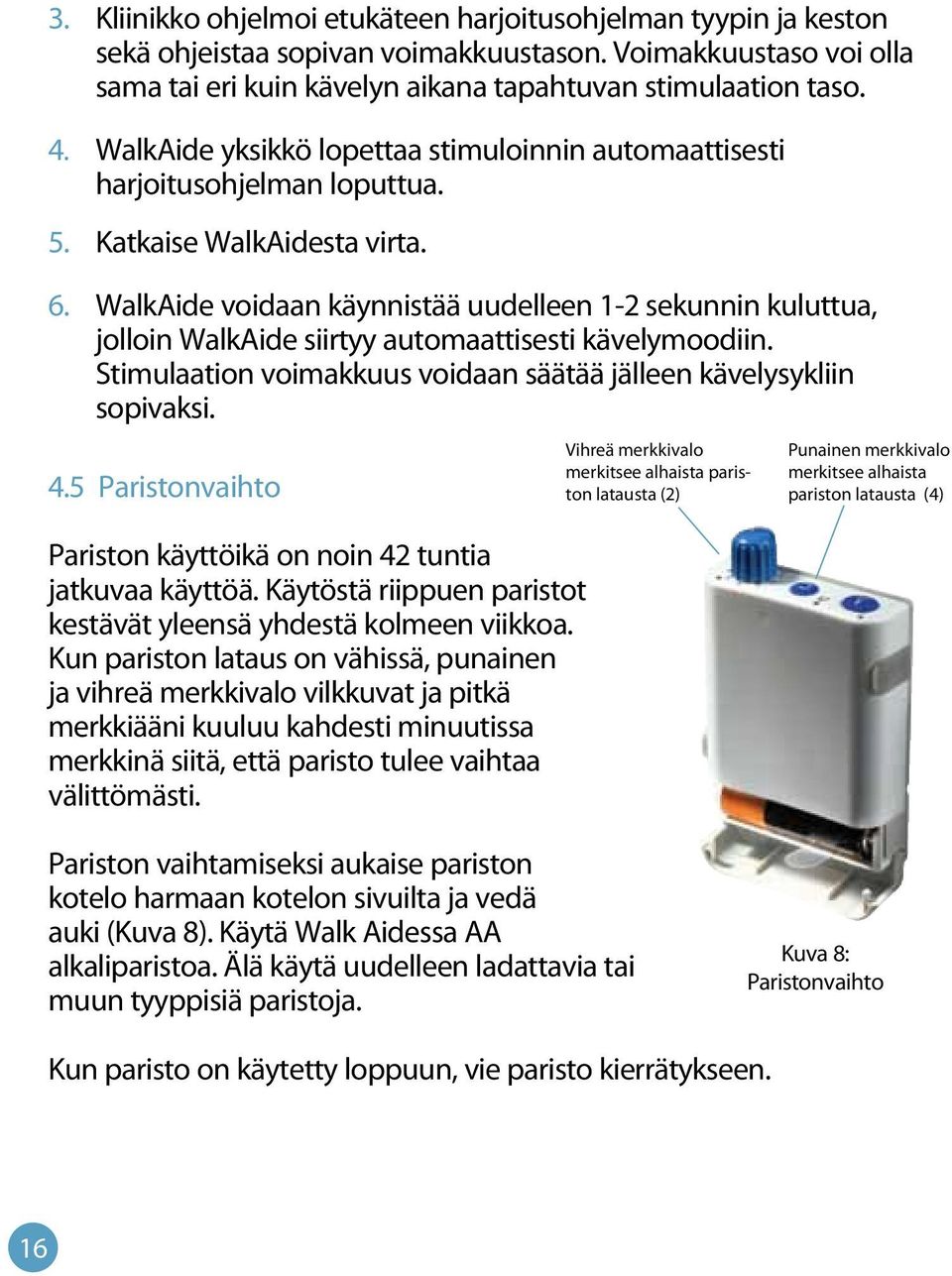 WalkAide voidaan käynnistää uudelleen 1-2 sekunnin kuluttua, jolloin WalkAide siirtyy automaattisesti kävelymoodiin. Stimulaation voimakkuus voidaan säätää jälleen kävelysykliin sopivaksi. 4.