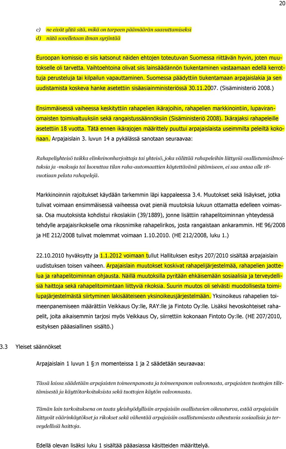 Suomessa päädyttiin tiukentamaan arpajaislakia ja sen uudistamista koskeva hanke asetettiin sisäasiainministeriössä 30.11.2007. (Sisäministeriö 2008.