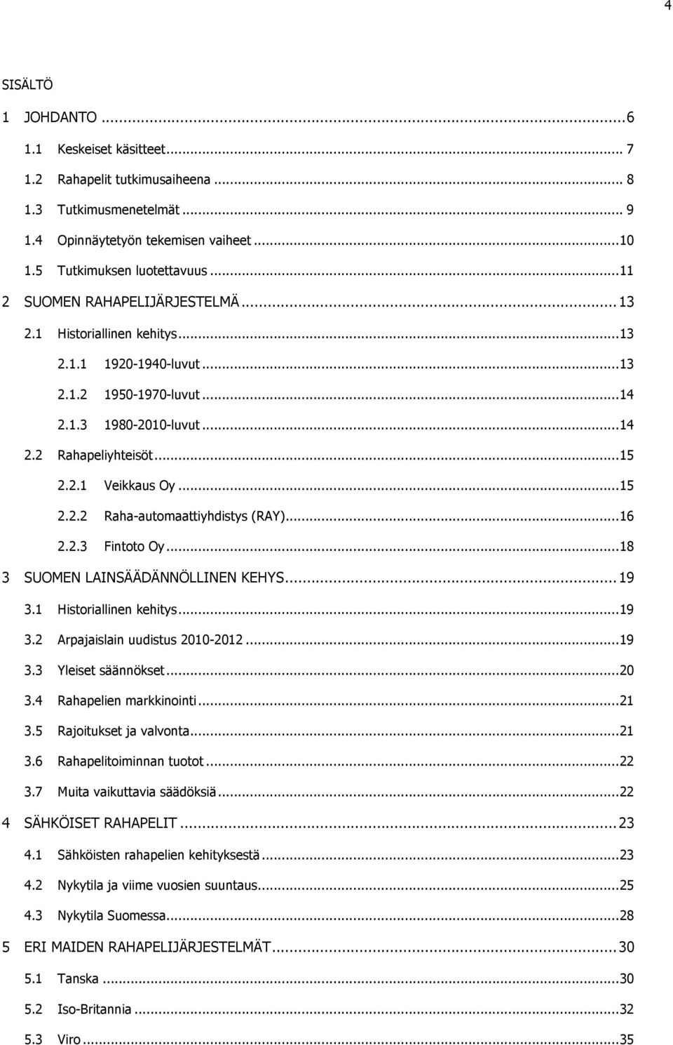 .. 15 2.2.2 Raha-automaattiyhdistys (RAY)... 16 2.2.3 Fintoto Oy... 18 3 SUOMEN LAINSÄÄDÄNNÖLLINEN KEHYS... 19 3.1 Historiallinen kehitys... 19 3.2 Arpajaislain uudistus 2010-2012... 19 3.3 Yleiset säännökset.