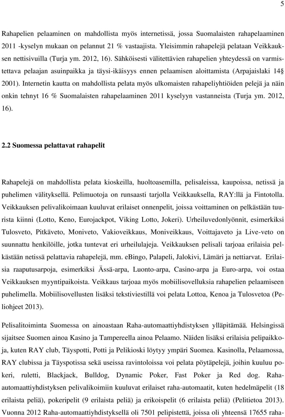 Sähköisesti välitettävien rahapelien yhteydessä on varmistettava pelaajan asuinpaikka ja täysi-ikäisyys ennen pelaamisen aloittamista (Arpajaislaki 14 2001).