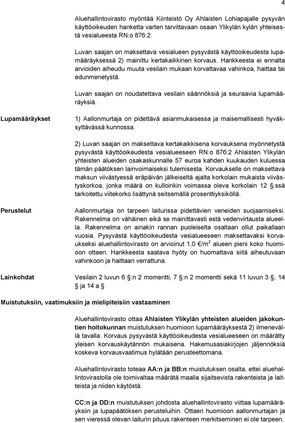 Hankkeesta ei ennalta arvioiden aiheudu muuta vesilain mukaan korvattavaa vahinkoa, haittaa tai edunmenetystä. Luvan saajan on noudatettava vesilain säännöksiä ja seuraavia lupamääräyksiä.