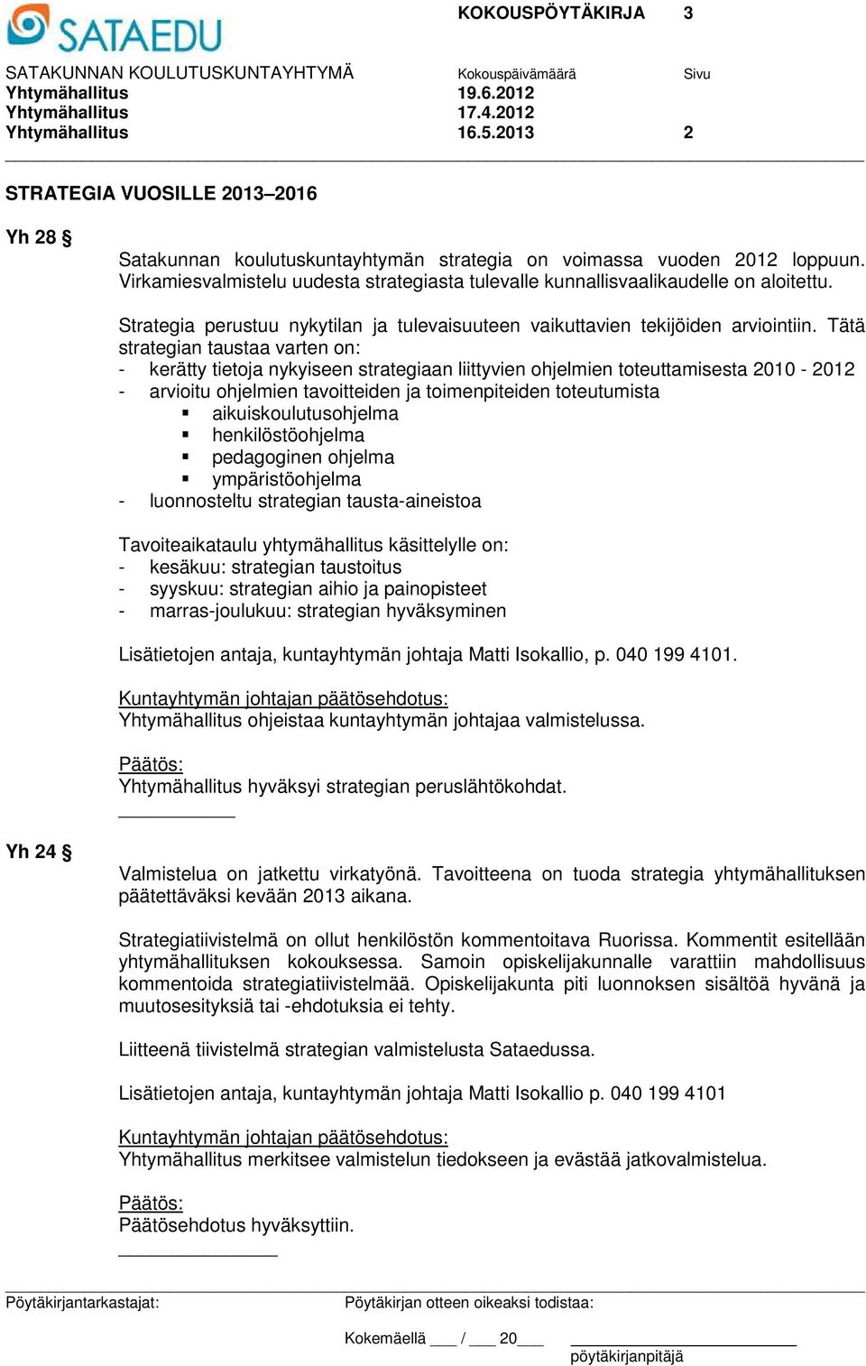 Tätä strategian taustaa varten on: - kerätty tietoja nykyiseen strategiaan liittyvien ohjelmien toteuttamisesta 2010-2012 - arvioitu ohjelmien tavoitteiden ja toimenpiteiden toteutumista