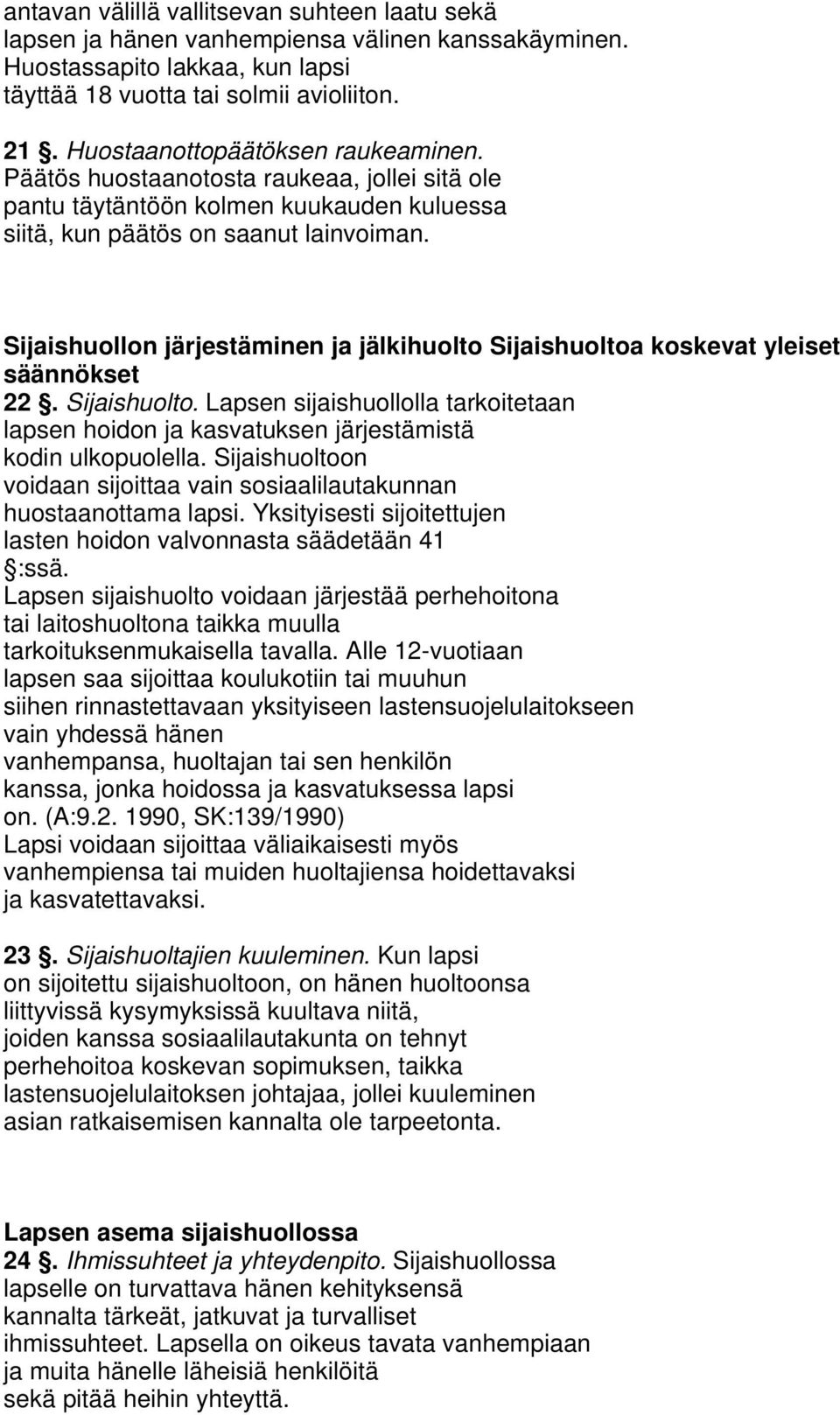 Sijaishuollon järjestäminen ja jälkihuolto Sijaishuoltoa koskevat yleiset säännökset 22. Sijaishuolto. Lapsen sijaishuollolla tarkoitetaan lapsen hoidon ja kasvatuksen järjestämistä kodin ulkopuolella.