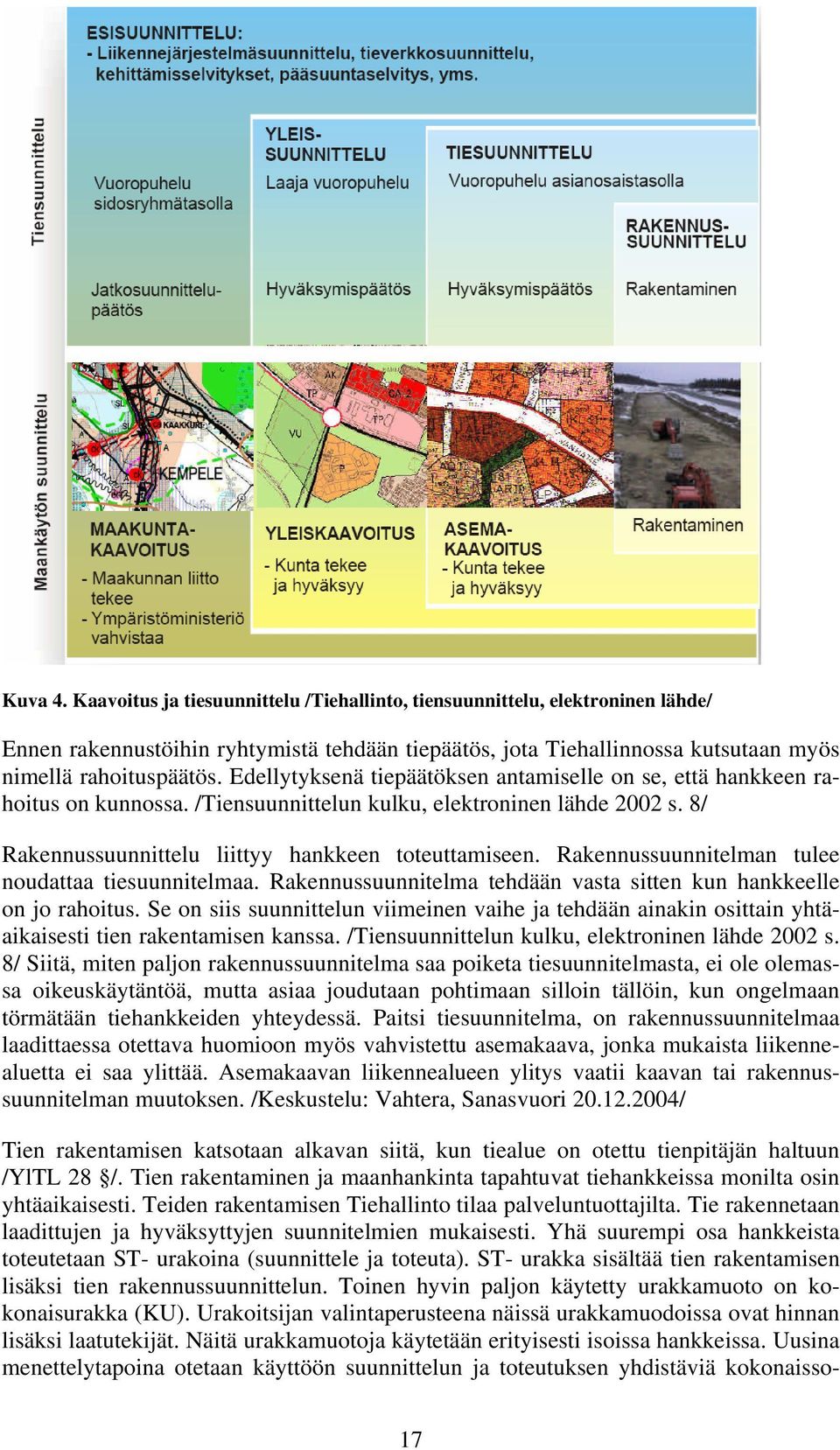 Rakennussuunnitelman tulee noudattaa tiesuunnitelmaa. Rakennussuunnitelma tehdään vasta sitten kun hankkeelle on jo rahoitus.