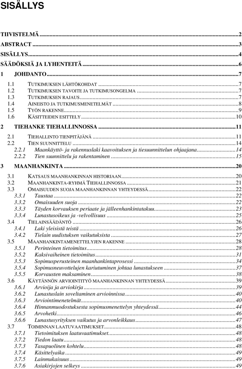 ..14 2.2.2 Tien suunnittelu ja rakentaminen...15 3 MAANHANKINTA...20 3.1 KATSAUS MAANHANKINNAN HISTORIAAN...20 3.2 MAANHANKINTA-RYHMÄ TIEHALLINNOSSA...21 3.3 OMAISUUDEN SUOJA MAANHANKINNAN YHTEYDESSÄ.