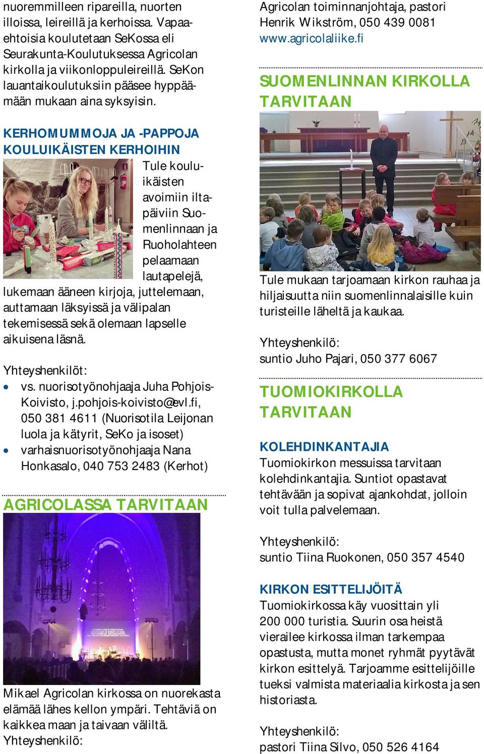 KERHOMUMMOJA JA -PAPPOJA KOULUIKÄISTEN KERHOIHIN Tule kouluikäisten avoimiin iltapäiviin Suomenlinnaan ja Ruoholahteen pelaamaan lautapelejä, lukemaan ääneen kirjoja, juttelemaan, auttamaan läksyissä
