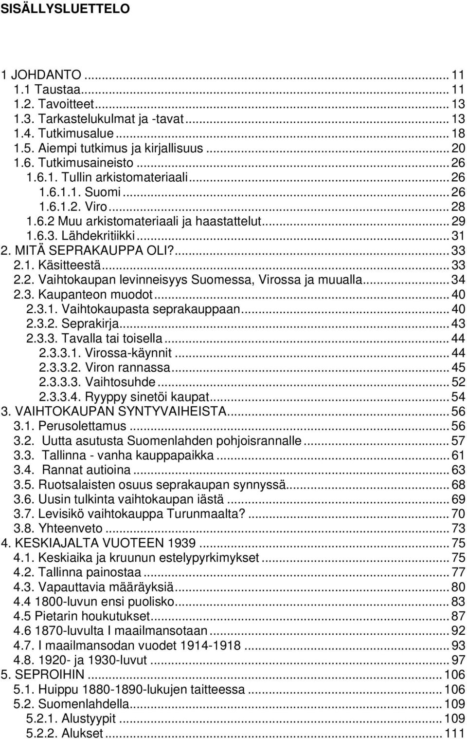 MITÄ SEPRAKAUPPA OLI?... 33 2.1. Käsitteestä... 33 2.2. Vaihtokaupan levinneisyys Suomessa, Virossa ja muualla... 34 2.3. Kaupanteon muodot... 40 2.3.1. Vaihtokaupasta seprakauppaan... 40 2.3.2. Seprakirja.