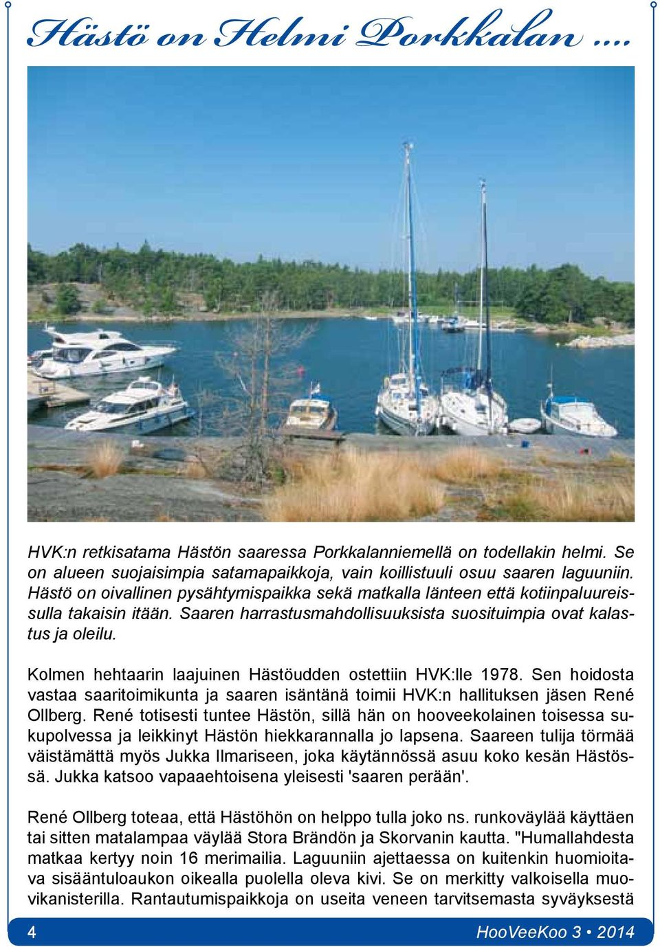 Kolmen hehtaarin laajuinen Hästöudden ostettiin HVK:lle 1978. Sen hoidosta vastaa saaritoimikunta ja saaren isäntänä toimii HVK:n hallituksen jäsen René Ollberg.