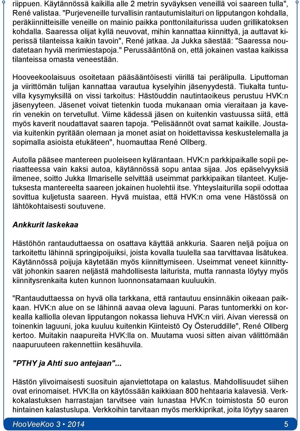 Saaressa olijat kyllä neuvovat, mihin kannattaa kiinnittyä, ja auttavat kiperissä tilanteissa kaikin tavoin", René jatkaa. Ja Jukka säestää: "Saaressa noudatetaan hyviä merimiestapoja.