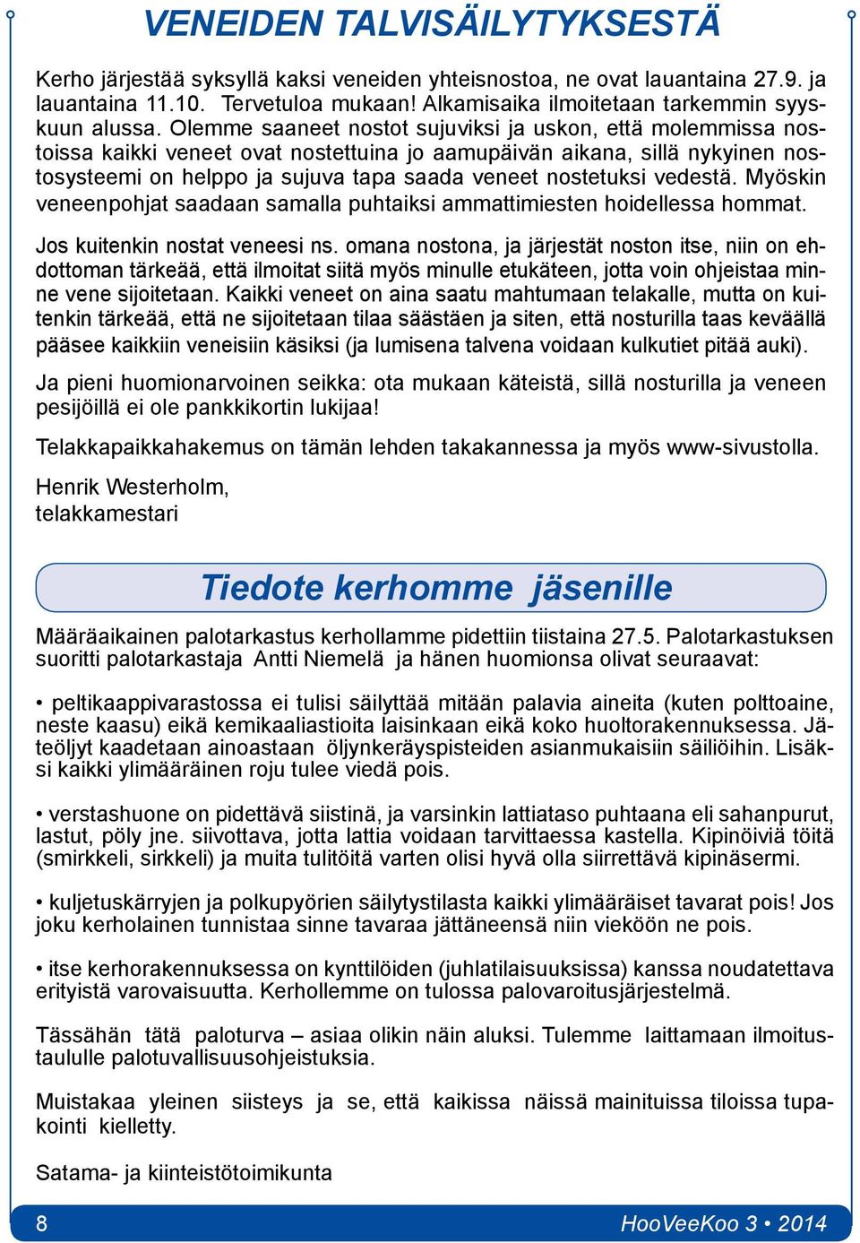 vedestä. Myöskin veneenpohjat saadaan samalla puhtaiksi ammattimiesten hoidellessa hommat. Jos kuitenkin nostat veneesi ns.