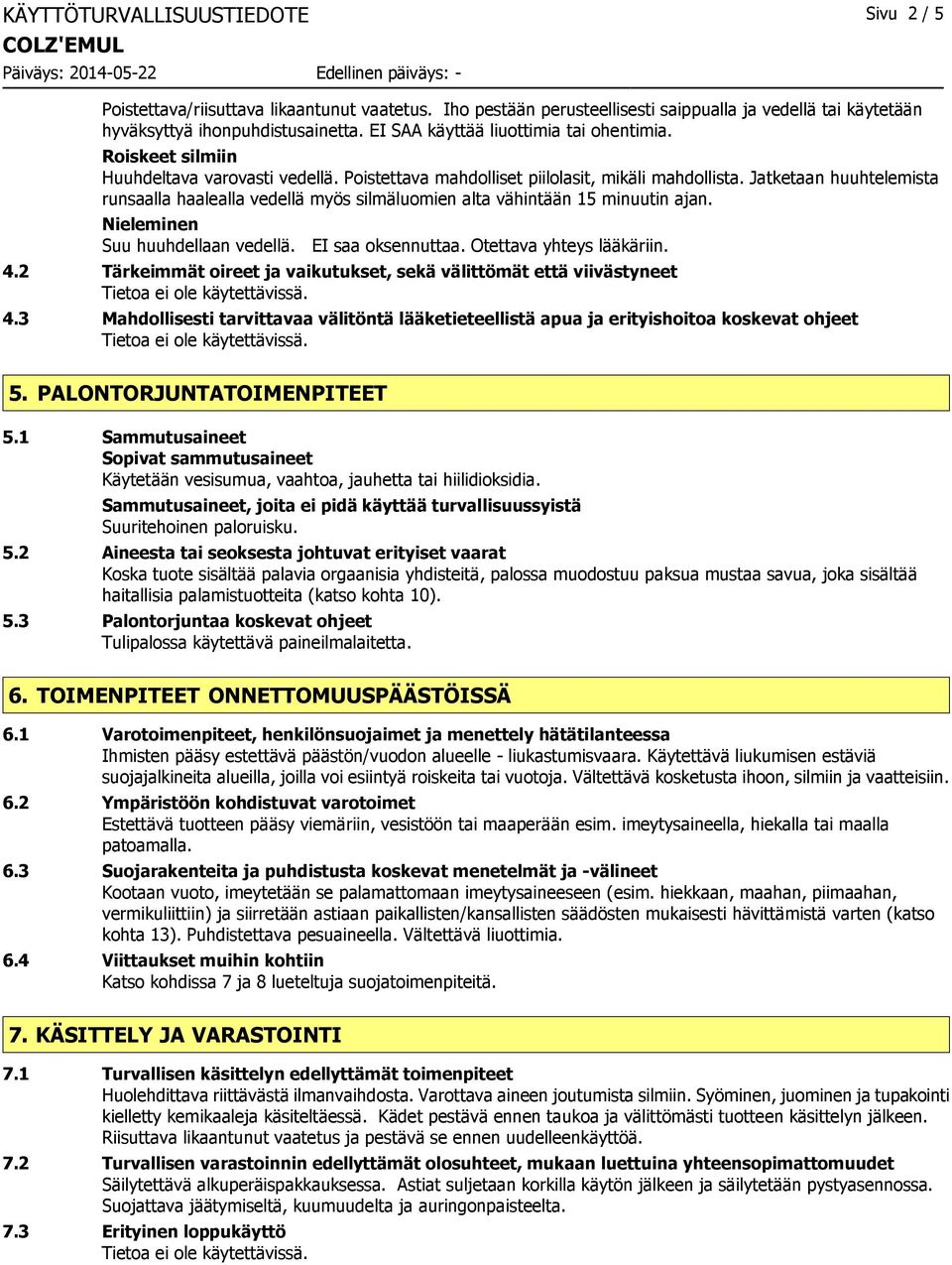 Jatketaan huuhtelemista runsaalla haalealla vedellä myös silmäluomien alta vähintään 15 minuutin ajan. Nieleminen Suu huuhdellaan vedellä. EI saa oksennuttaa. Otettava yhteys lääkäriin. 4.