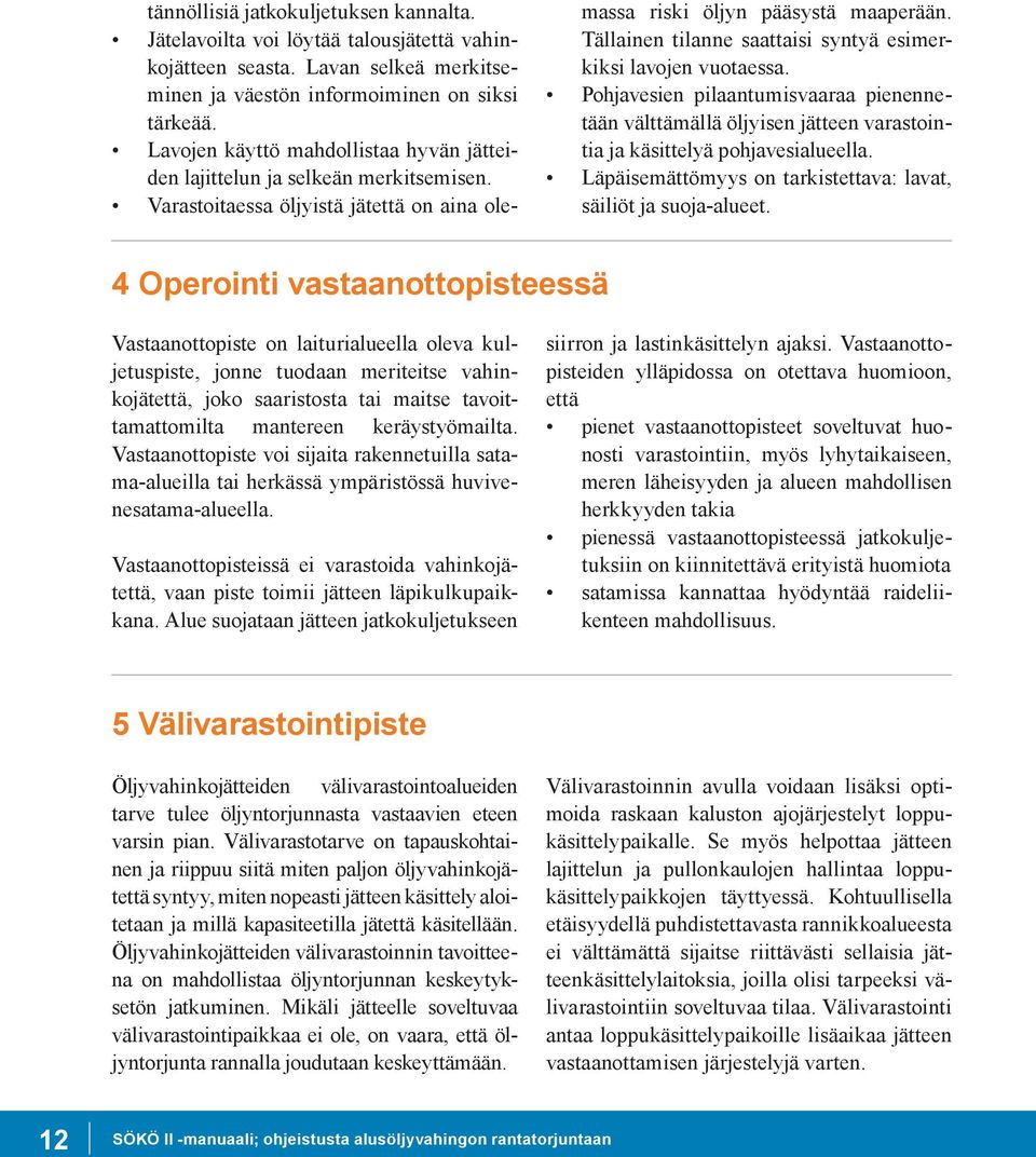 Tällainen tilanne saattaisi syntyä esimerkiksi lavojen vuotaessa. Pohjavesien pilaantumisvaaraa pienennetään välttämällä öljyisen jätteen varastointia ja käsittelyä pohjavesialueella.