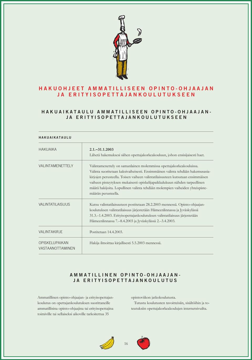 Valinta suoritetaan kaksivaiheisesti. Ensimmäinen valinta tehdään hakemusasiakirjojen perusteella.