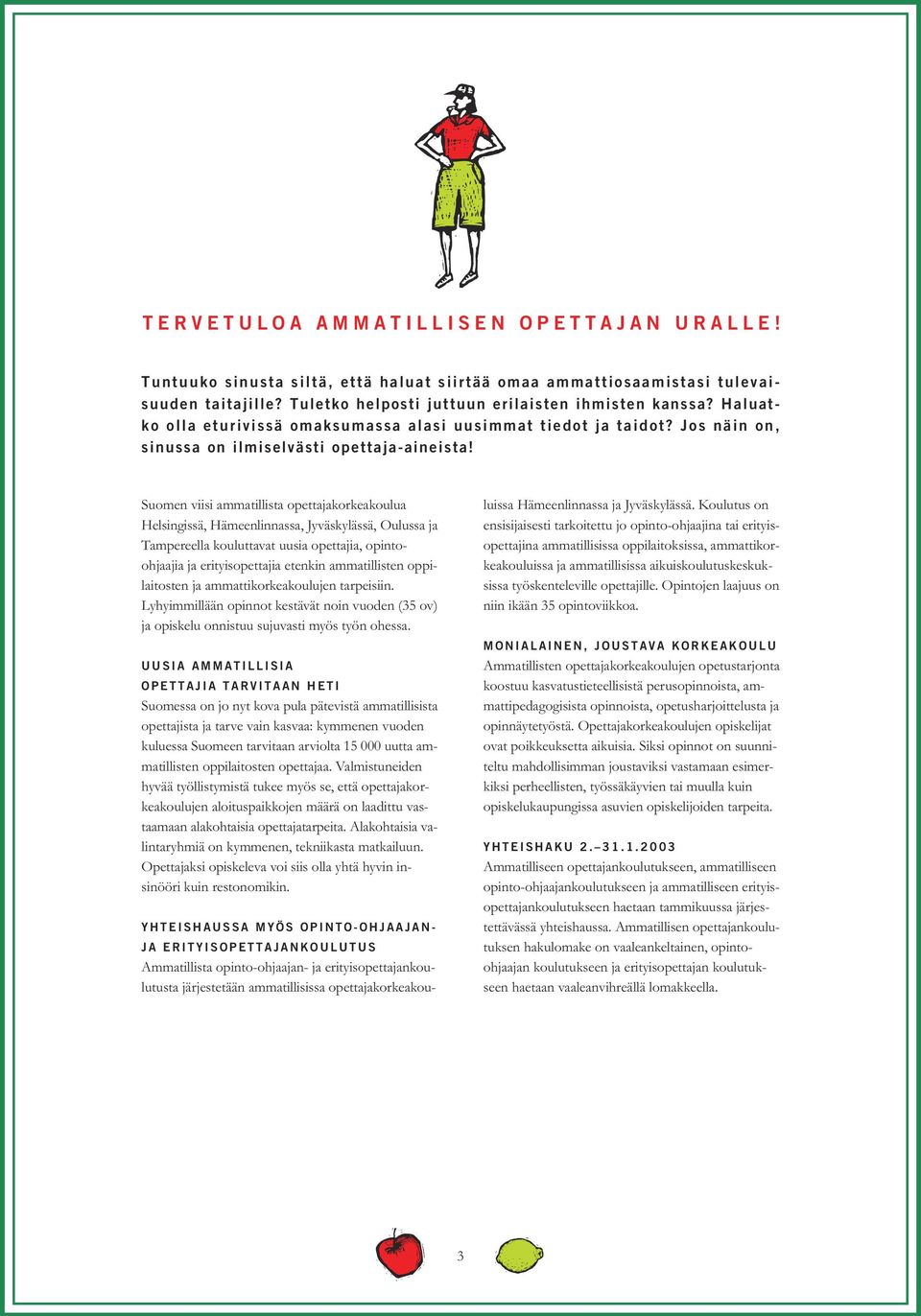 Suomen viisi ammatillista opettajakorkeakoulua Helsingissä, Hämeenlinnassa, Jyväskylässä, Oulussa ja Tampereella kouluttavat uusia opettajia, opintoohjaajia ja erityisopettajia etenkin ammatillisten