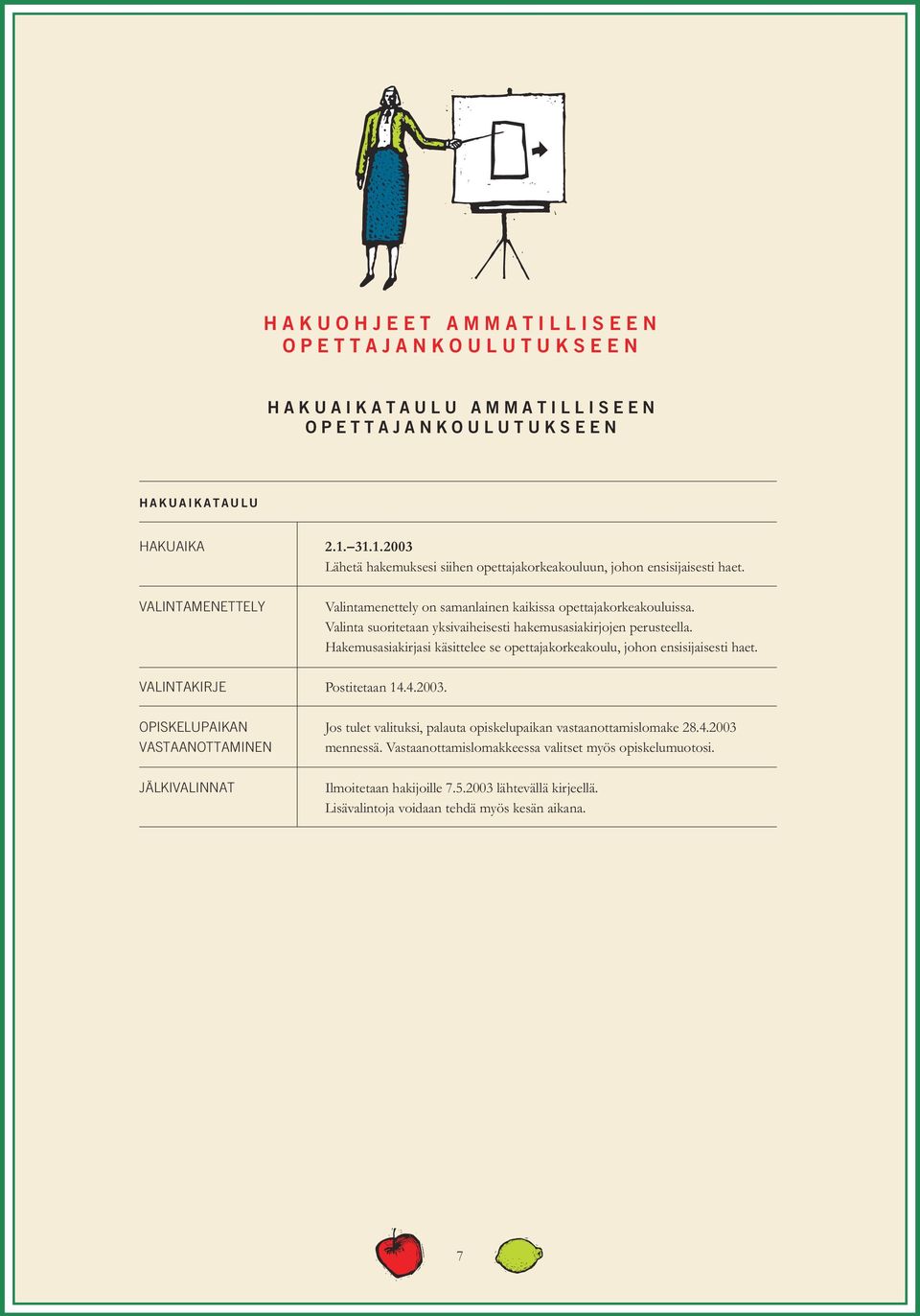 Valinta suoritetaan yksivaiheisesti hakemusasiakirjojen perusteella. Hakemusasiakirjasi käsittelee se opettajakorkeakoulu, johon ensisijaisesti haet. VALINTAKIRJE Postitetaan 14.4.2003.