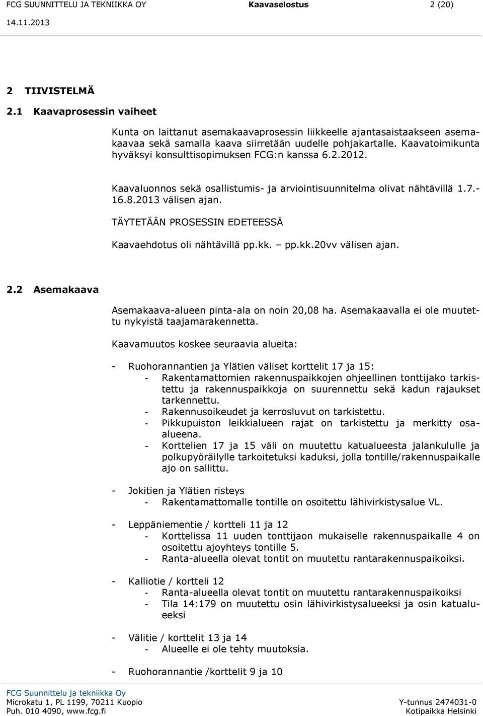 Kaavatoimikunta hyväksyi konsulttisopimuksen FCG:n kanssa 6.2.2012. Kaavaluonnos sekä osallistumis- ja arviointisuunnitelma olivat nähtävillä 1.7.- 16.8.2013 välisen ajan.
