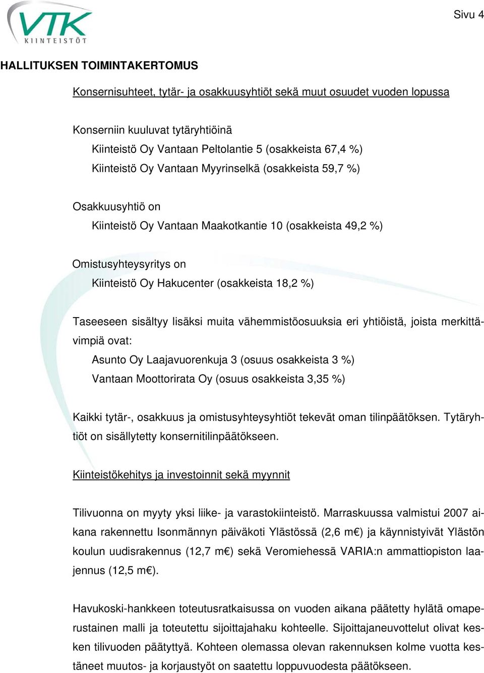 lisäksi muita vähemmistöosuuksia eri yhtiöistä, joista merkittävimpiä ovat: Asunto Oy Laajavuorenkuja 3 (osuus osakkeista 3 %) Vantaan Moottorirata Oy (osuus osakkeista 3,35 %) Kaikki tytär-,